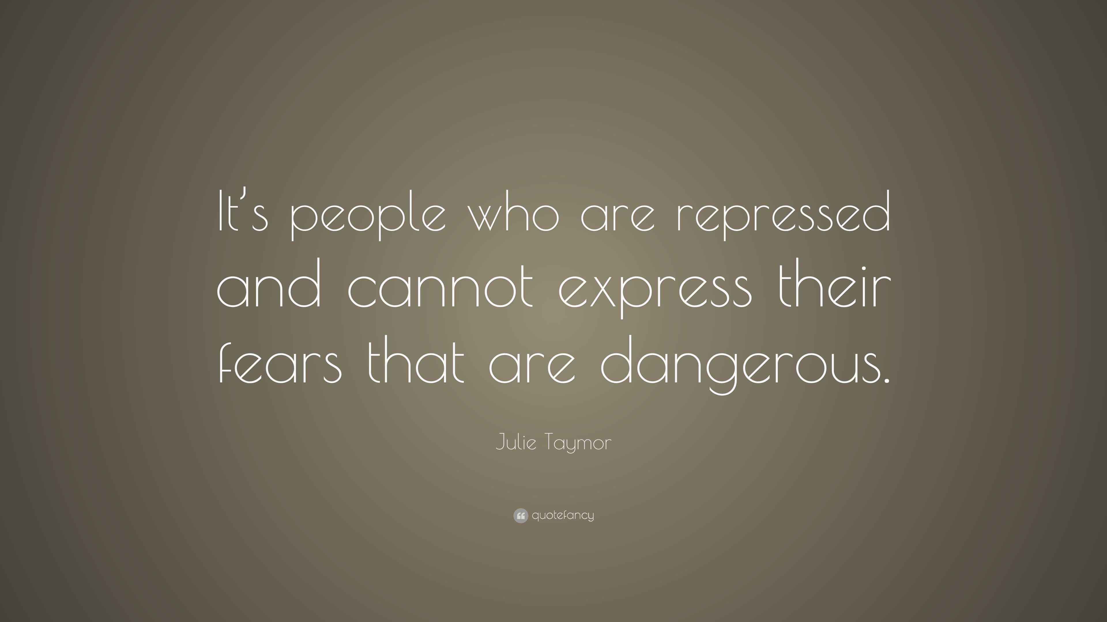 Julie Taymor Quote: “It’s people who are repressed and cannot express ...