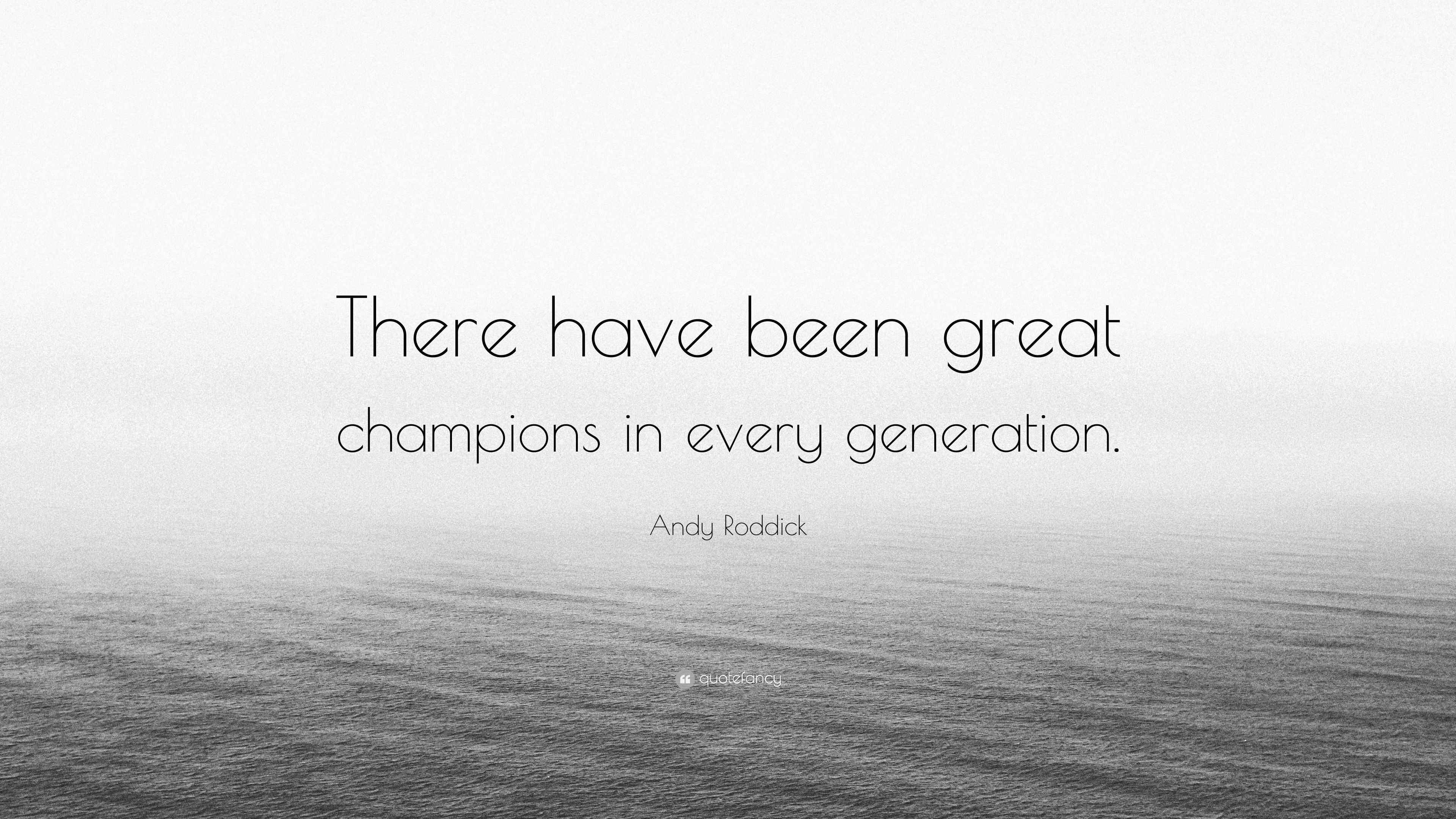 Andy Roddick Quote: “There have been great champions in every generation.”