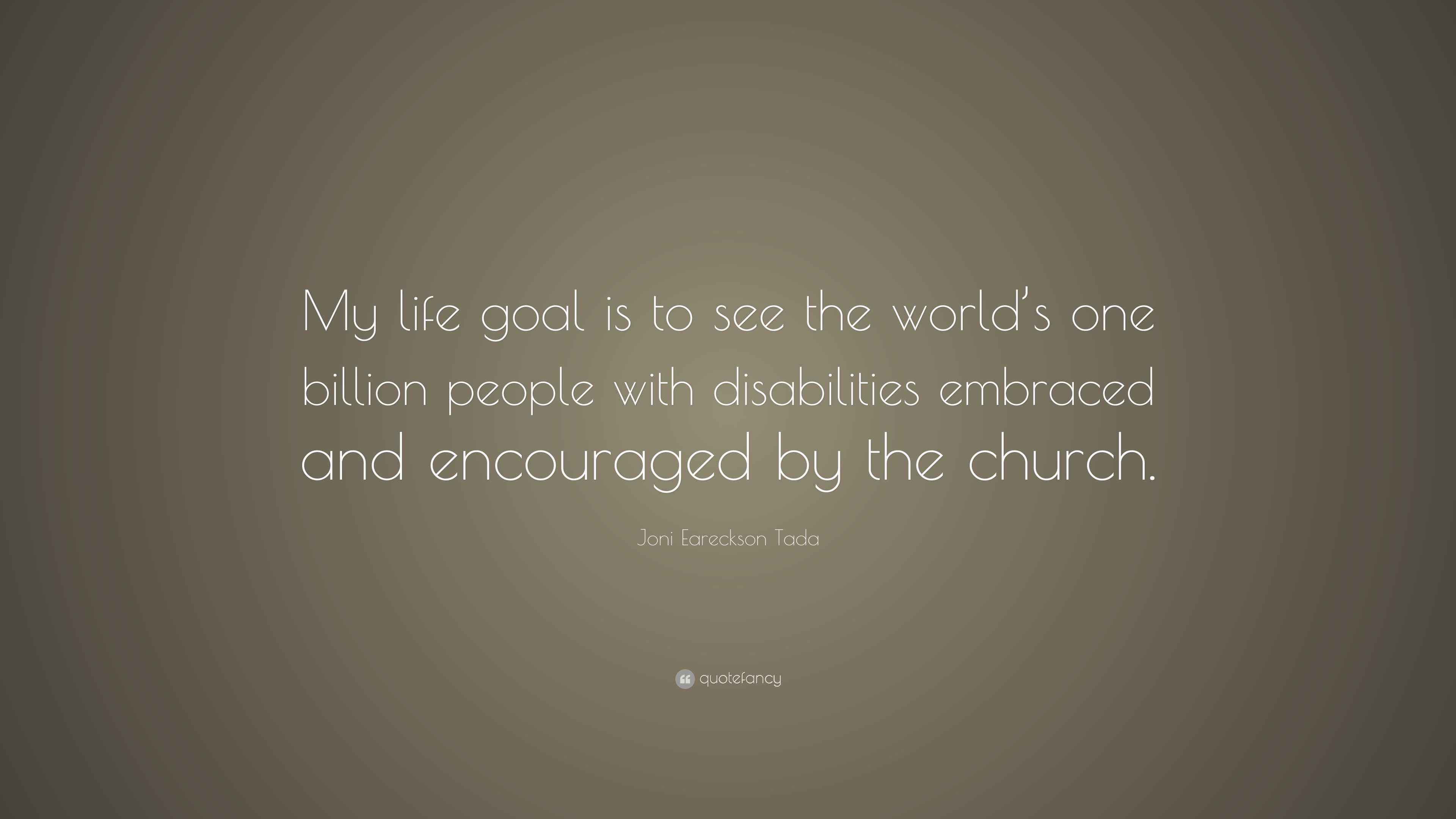 Joni Eareckson Tada Quote: “My life goal is to see the world’s one ...