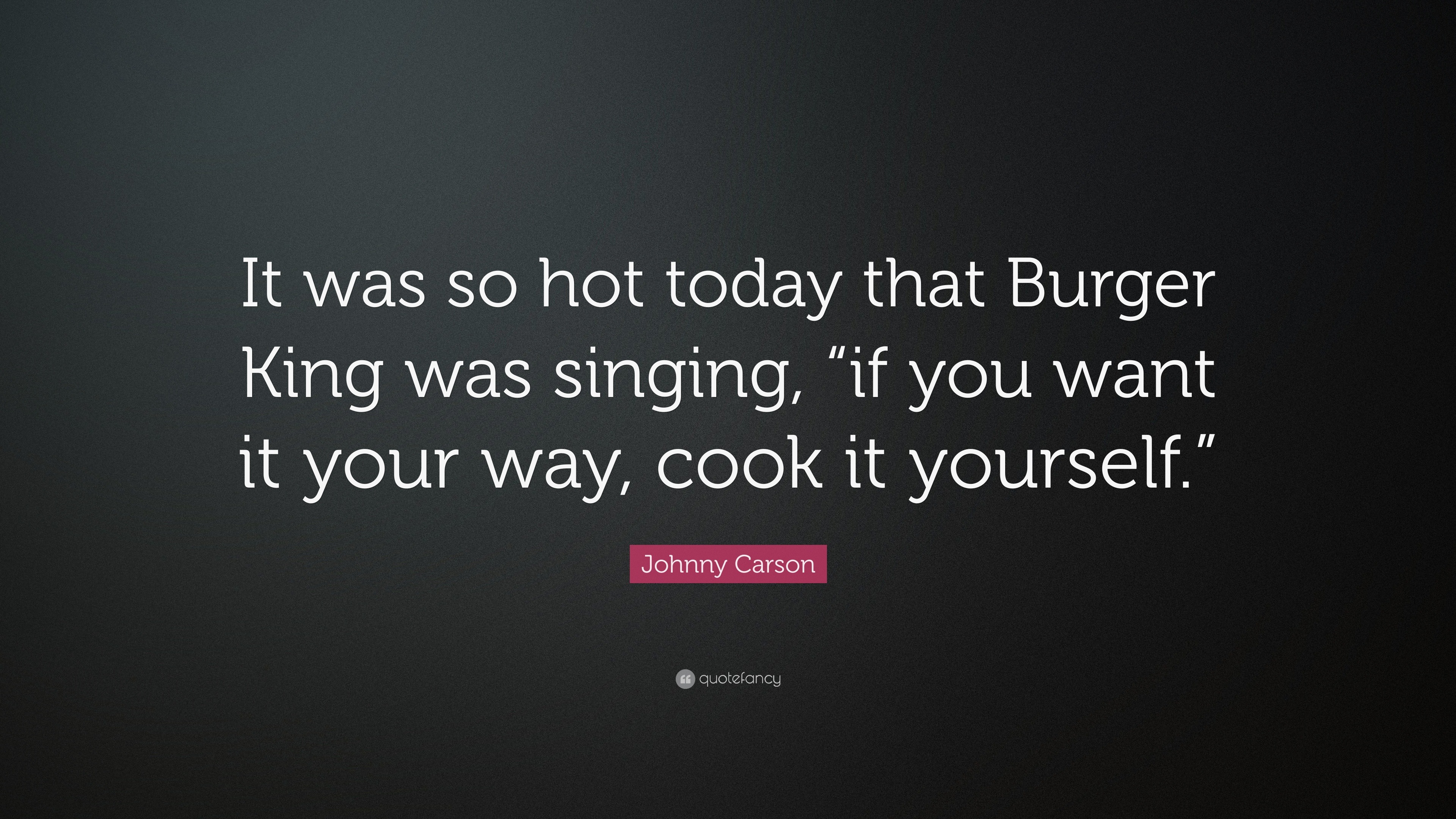 Johnny Carson Quote: “It Was So Hot Today That Burger King Was Singing, “If You Want