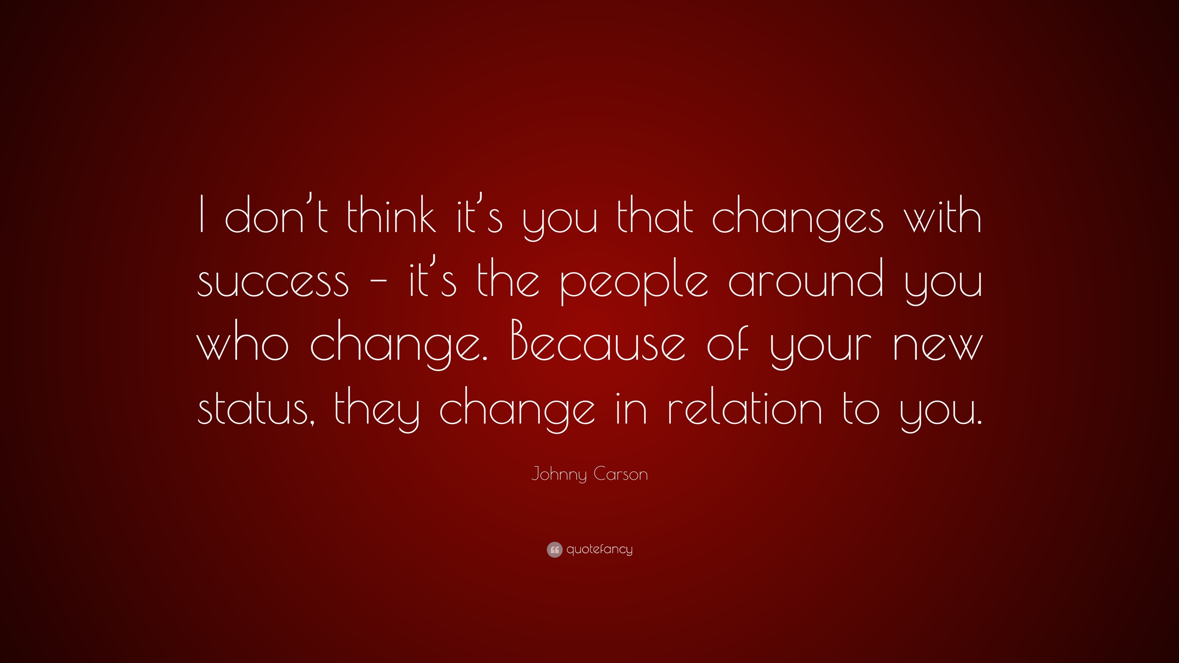 Johnny Carson Quote I Don T Think It S You That Changes With Success It S The People Around You Who Change Because Of Your New Status Th