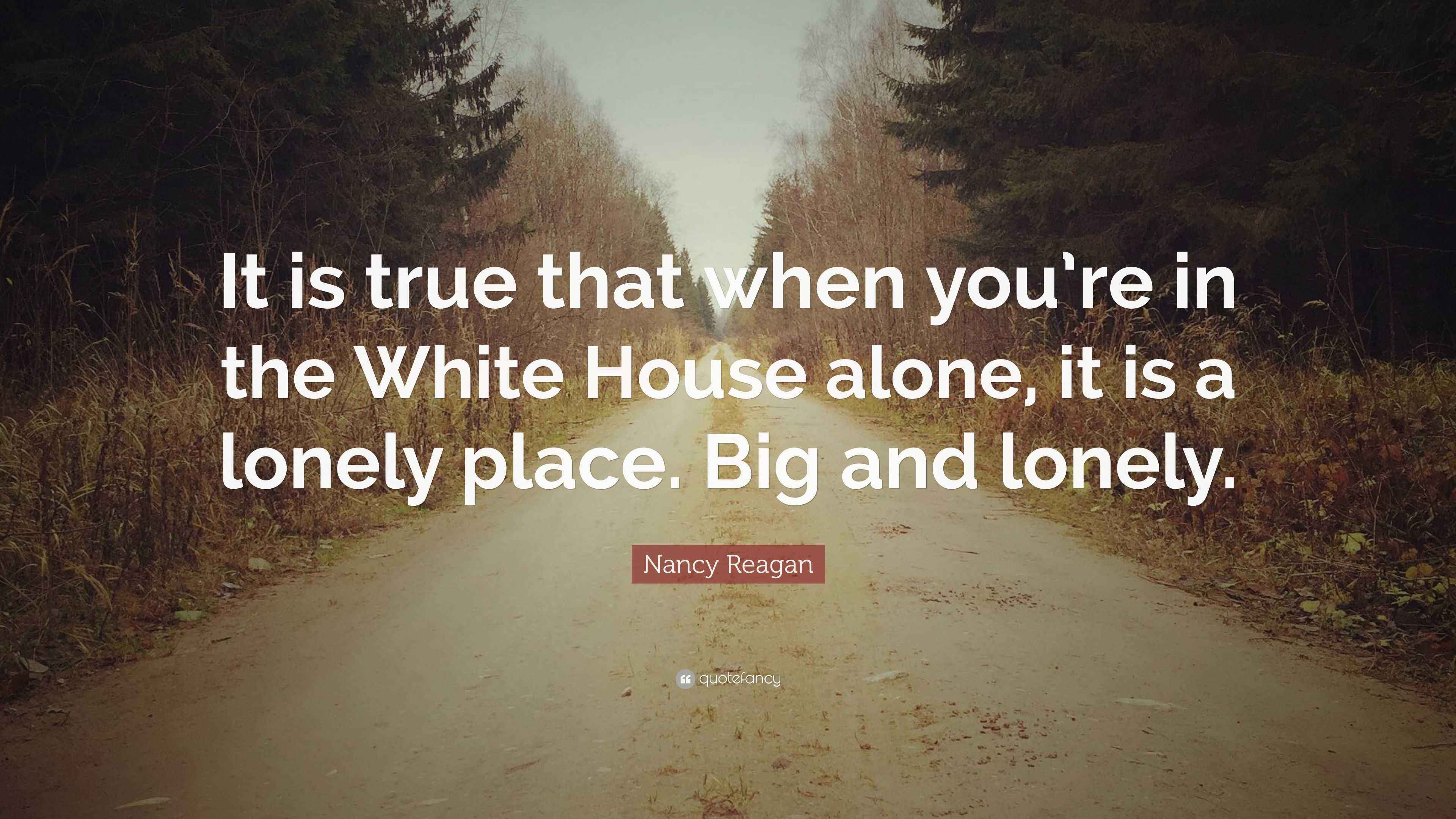 Nancy Reagan Quote “It is true that when you’re in