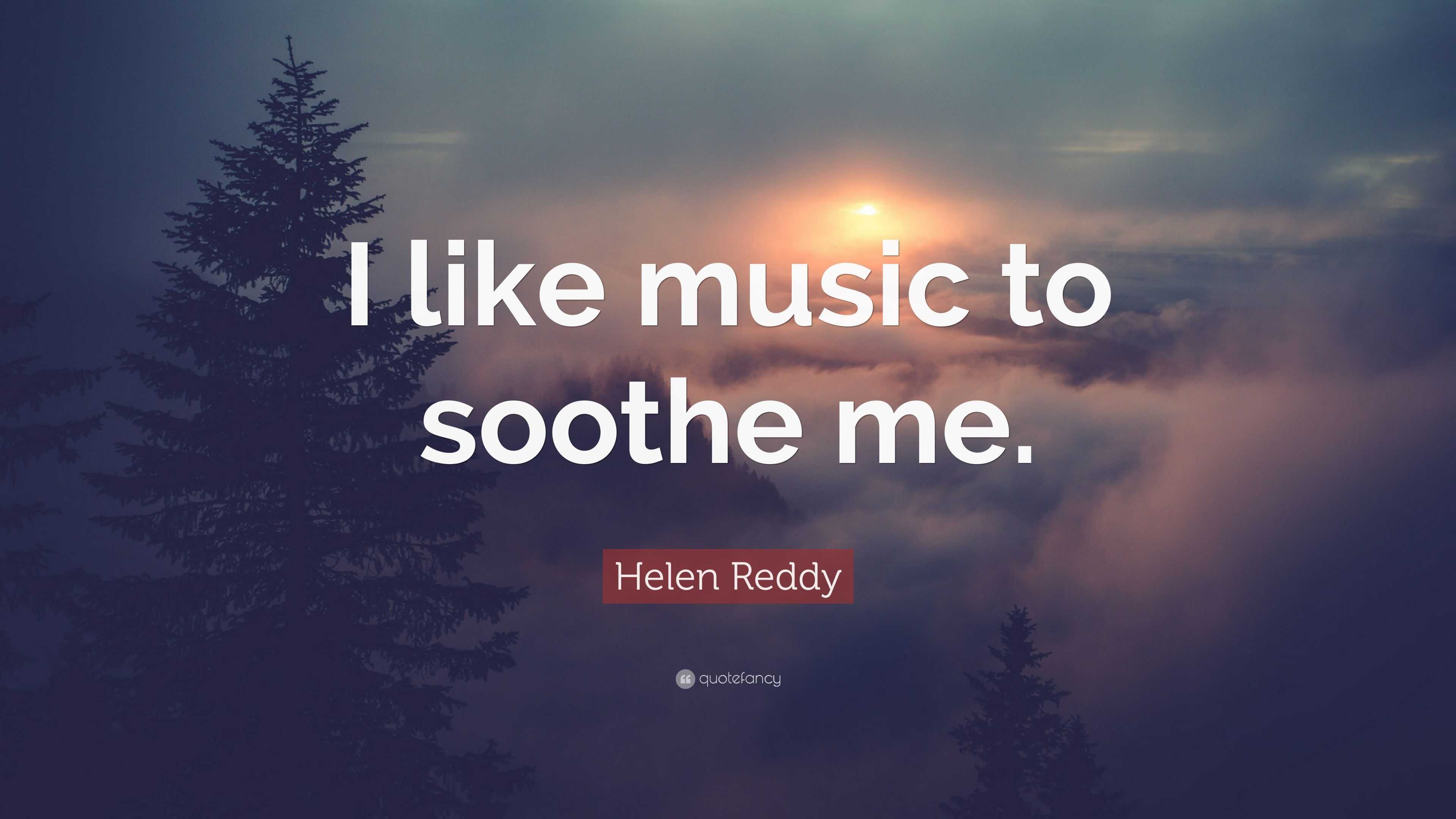 Helen Reddy Quote “i Like Music To Soothe Me ”