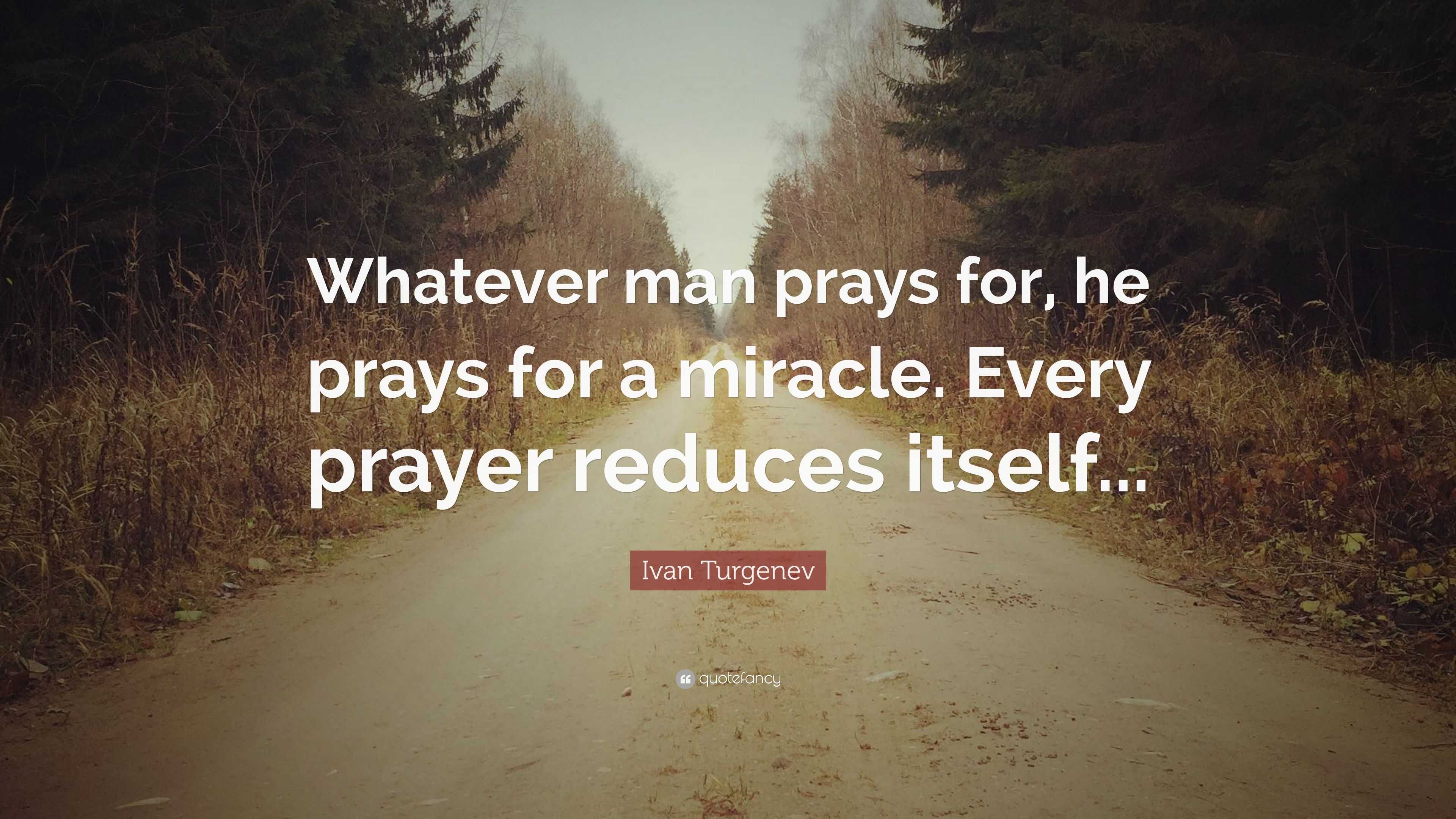 Ivan Turgenev Quote: “Whatever man prays for, he prays for a miracle ...