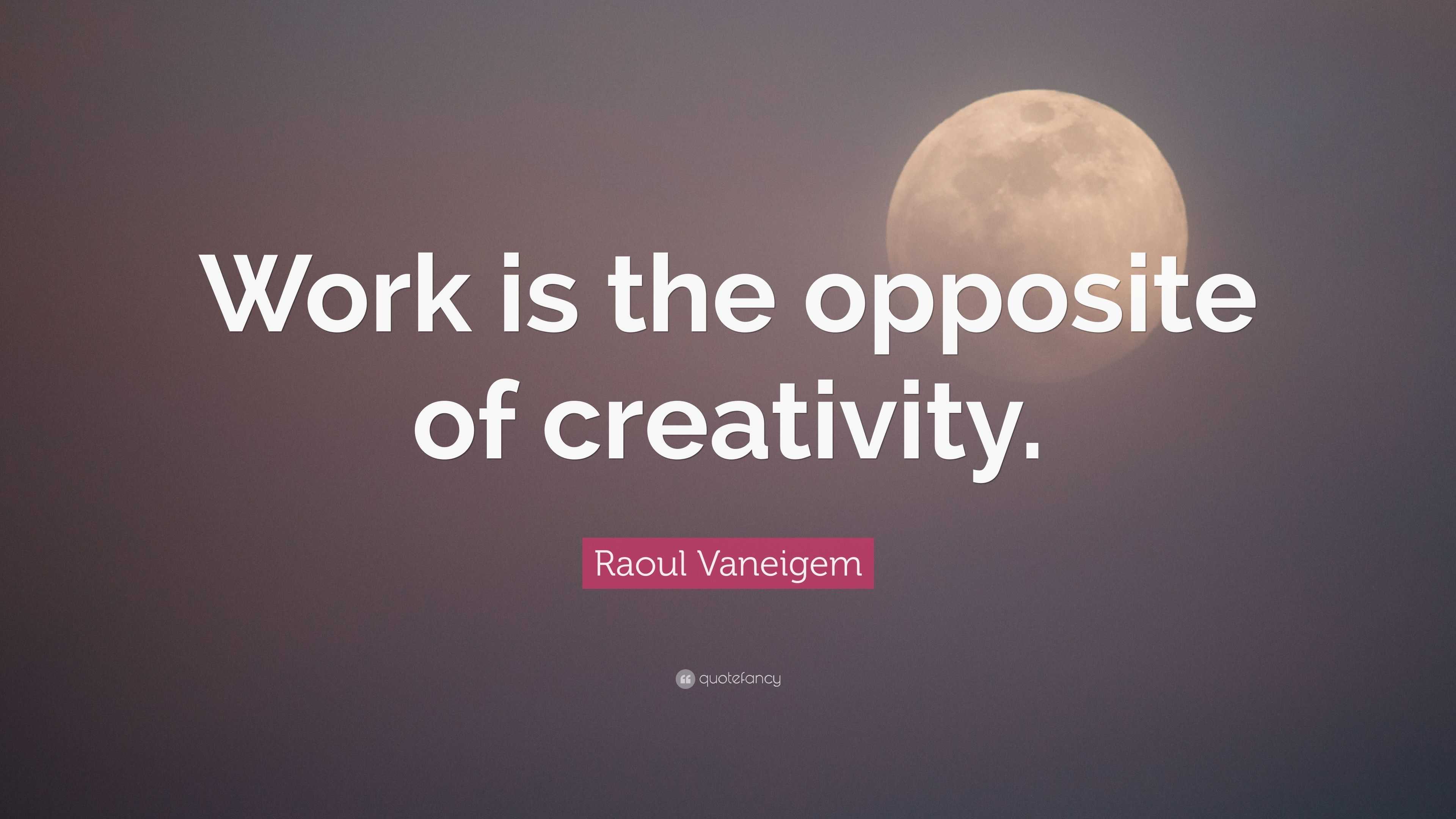 Raoul Vaneigem Quote “Work is the opposite of creativity.”