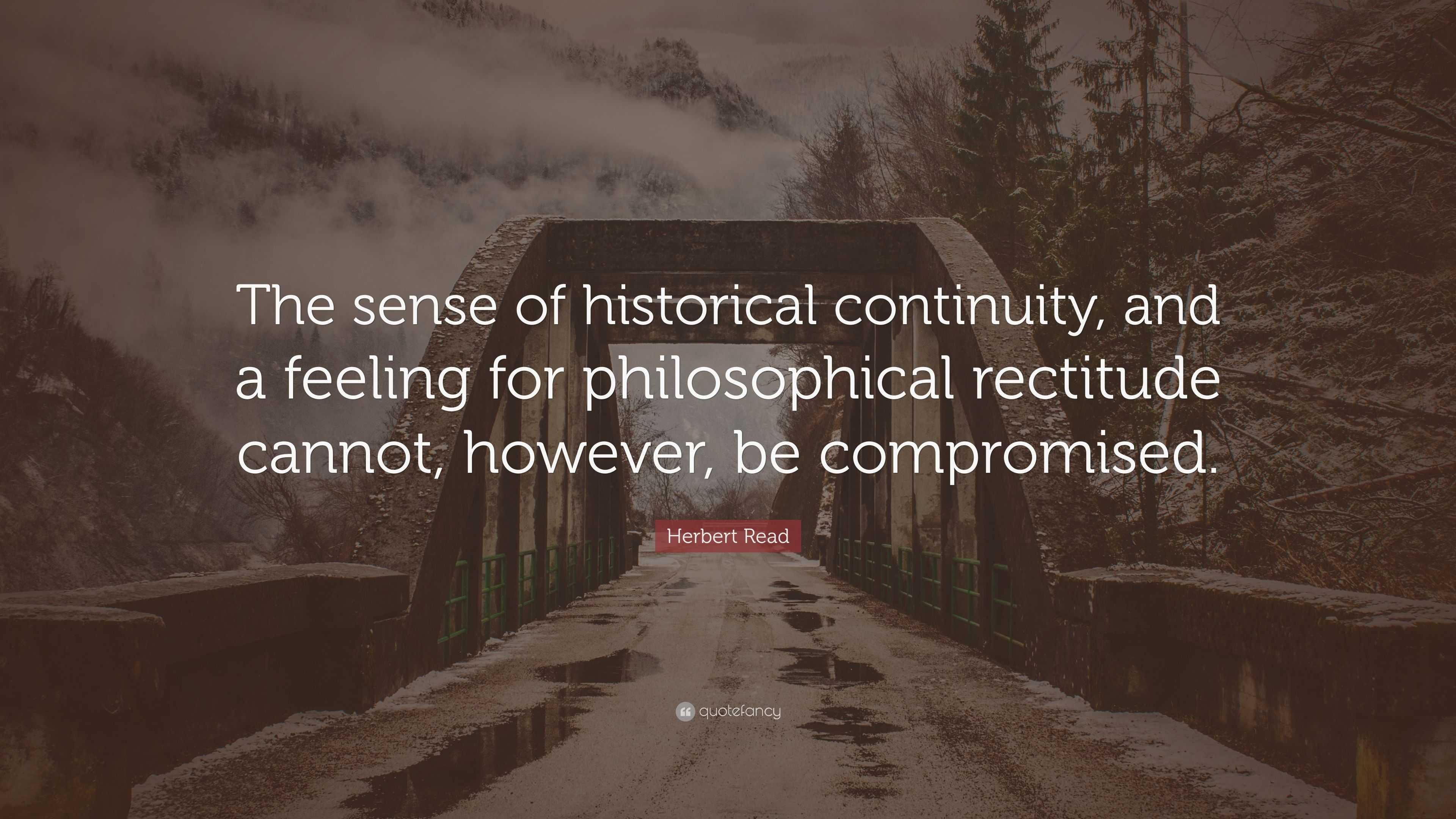 Herbert Read Quote: “The sense of historical continuity, and a feeling ...