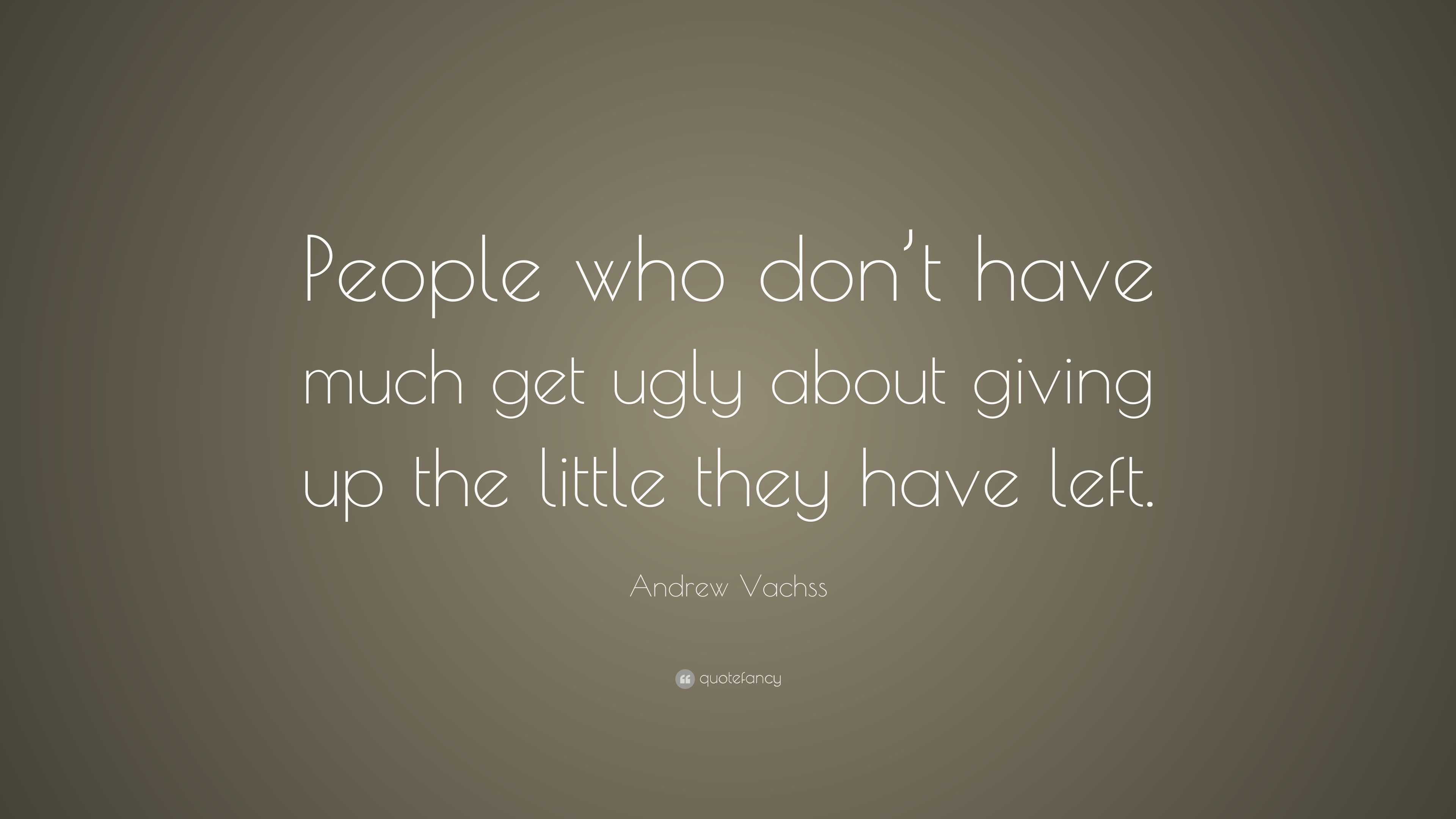 Andrew Vachss Quote: “People who don’t have much get ugly about giving ...