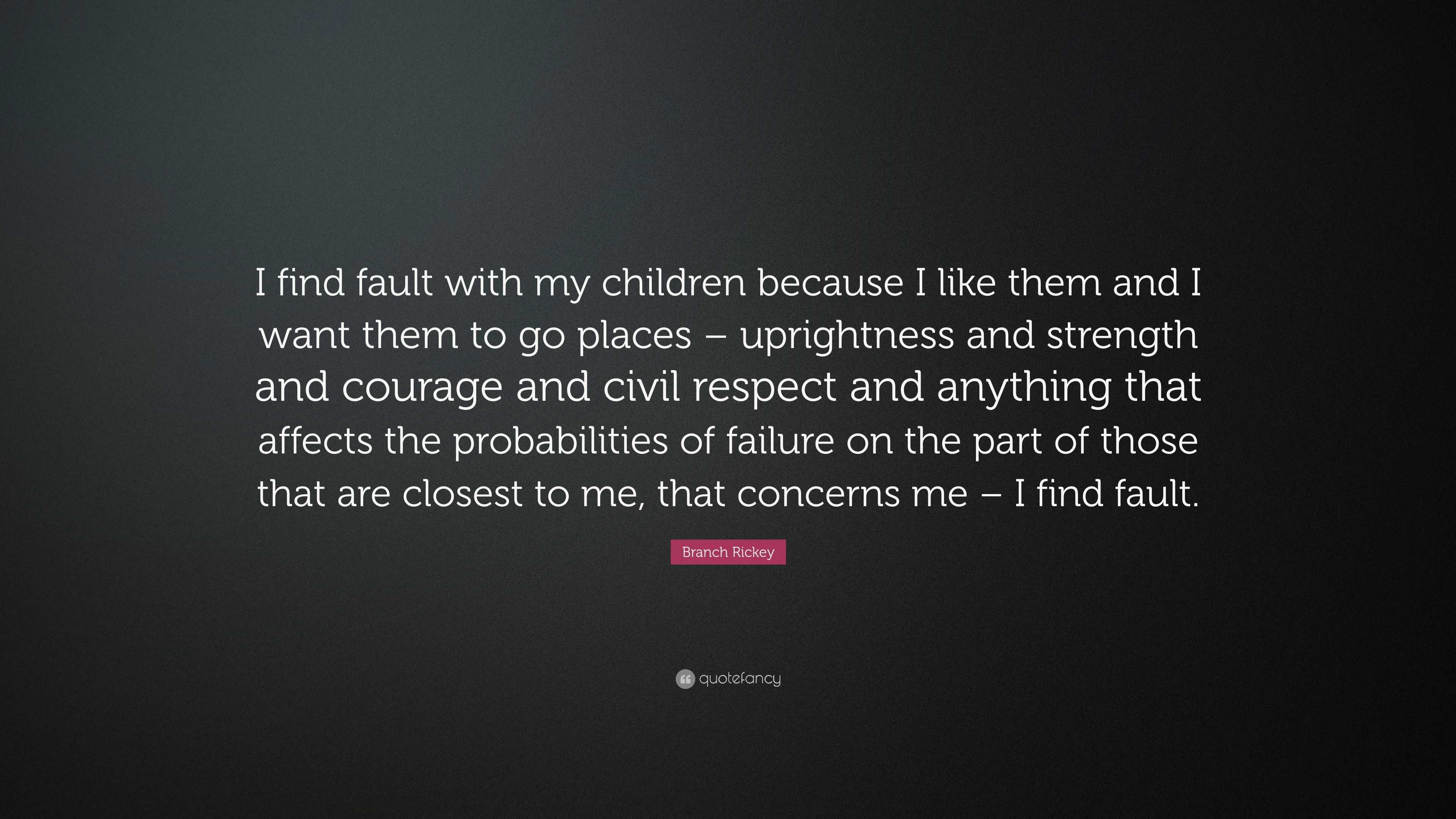 Branch Rickey Quote: “I find fault with my children because I like them ...