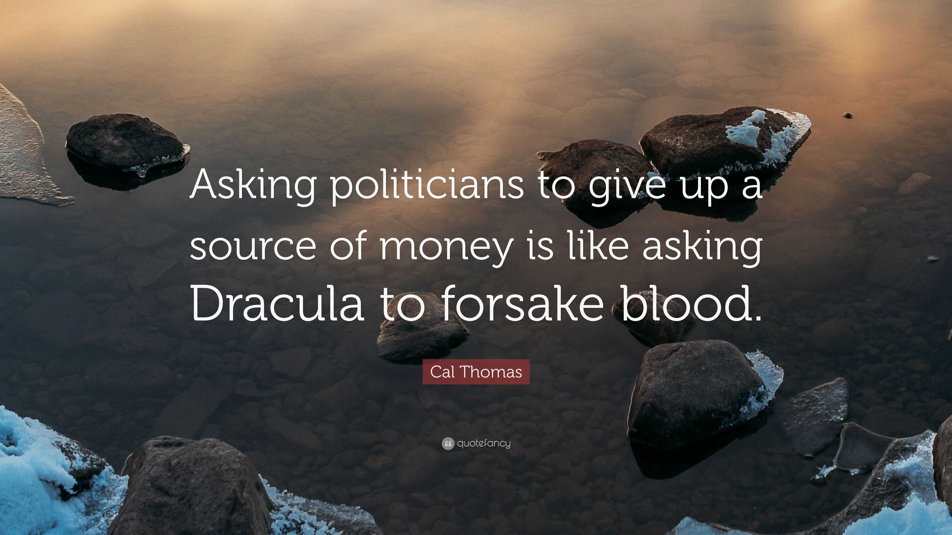 Cal Thomas Quote: “Asking Politicians To Give Up A Source Of Money Is ...