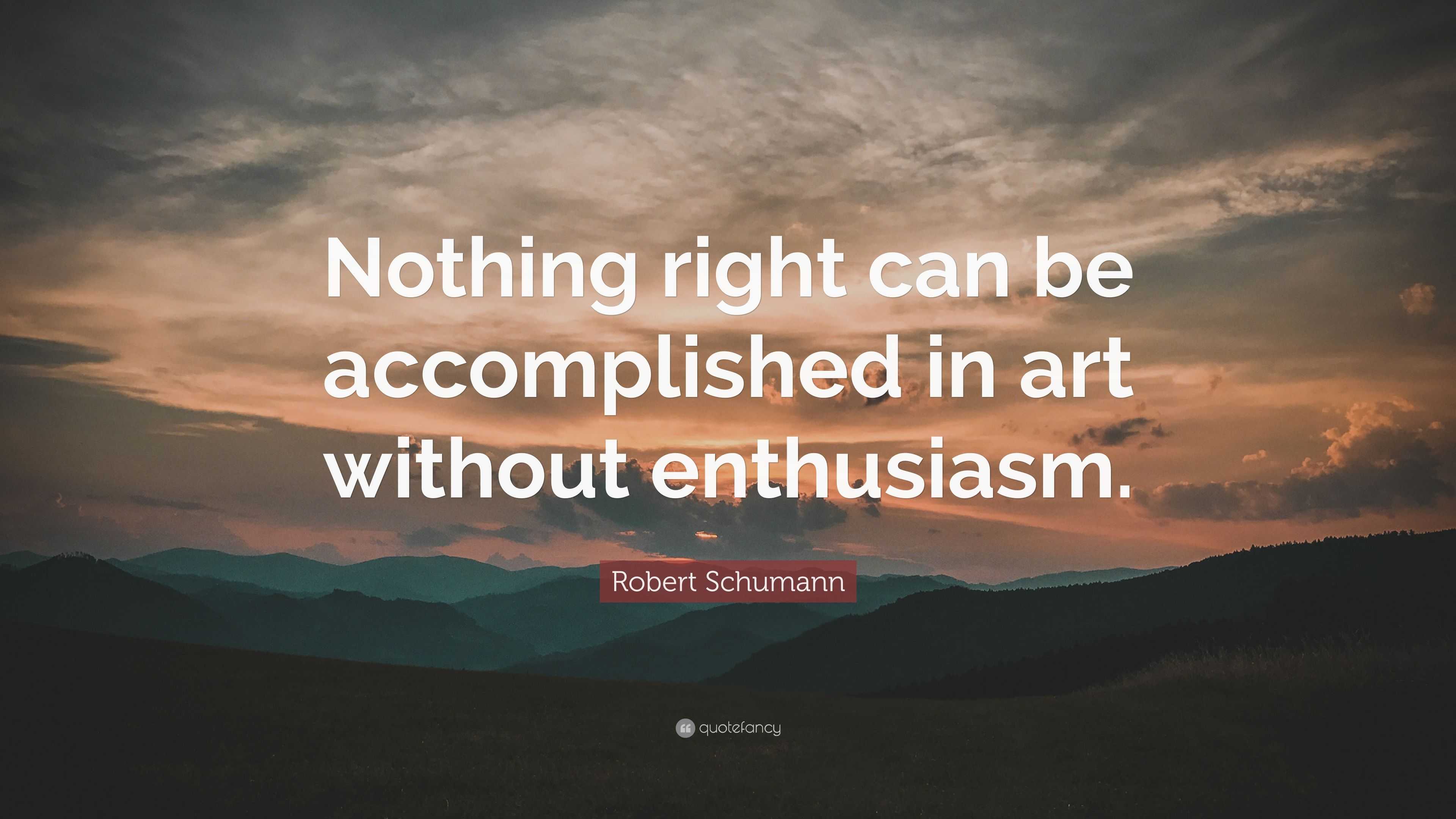 Robert Schumann Quote: “Nothing right can be accomplished in art ...