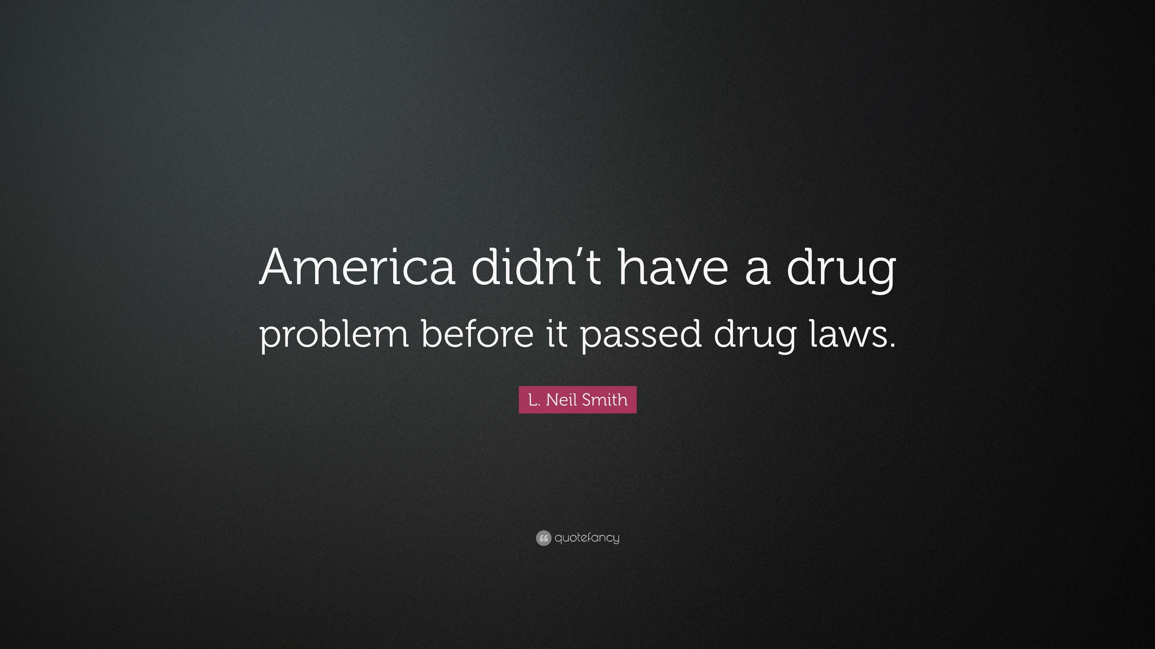 L. Neil Smith Quote “America didn’t have a drug problem before it