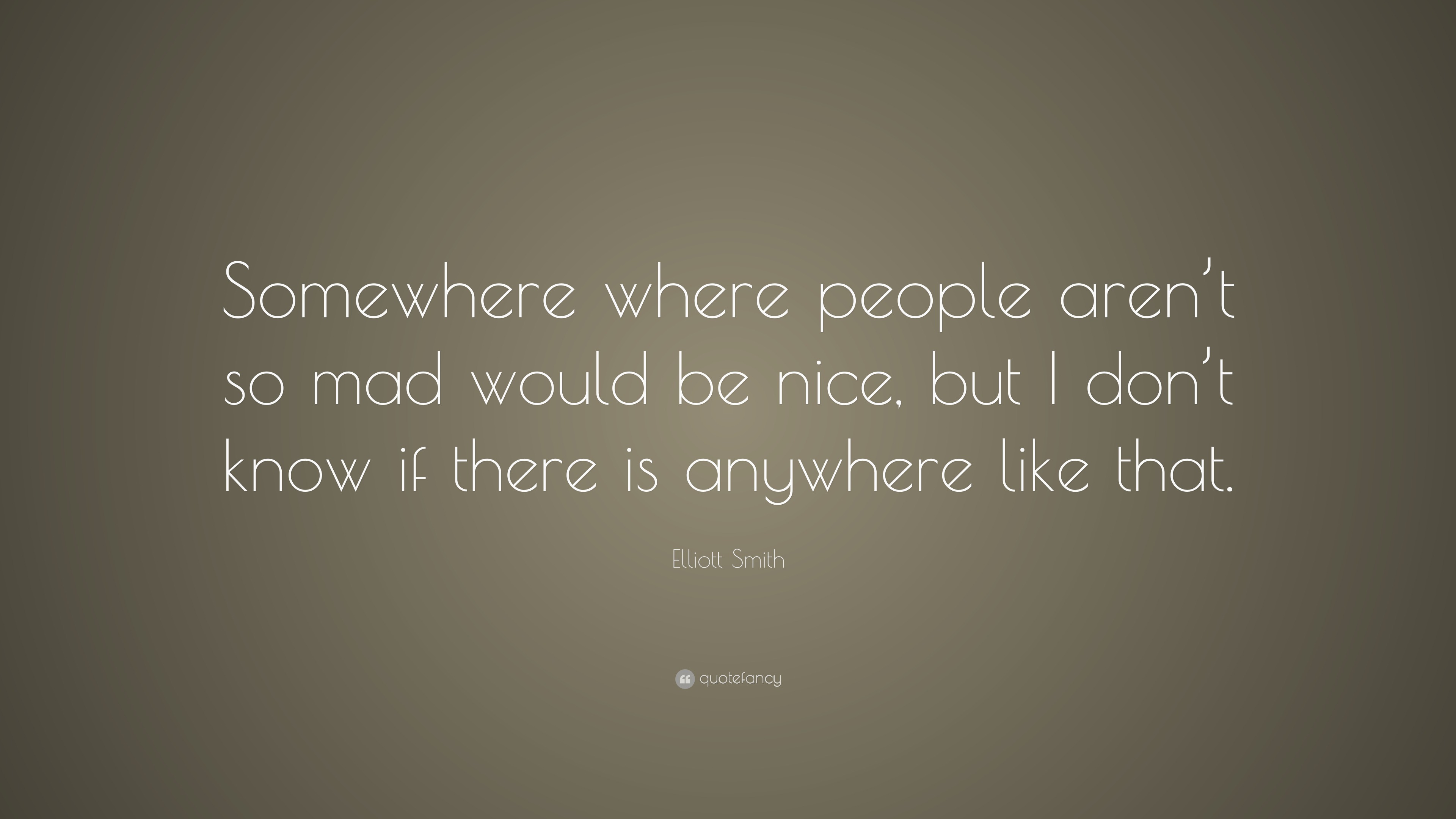 Elliott Smith Quote “Somewhere where people aren’t so mad would be