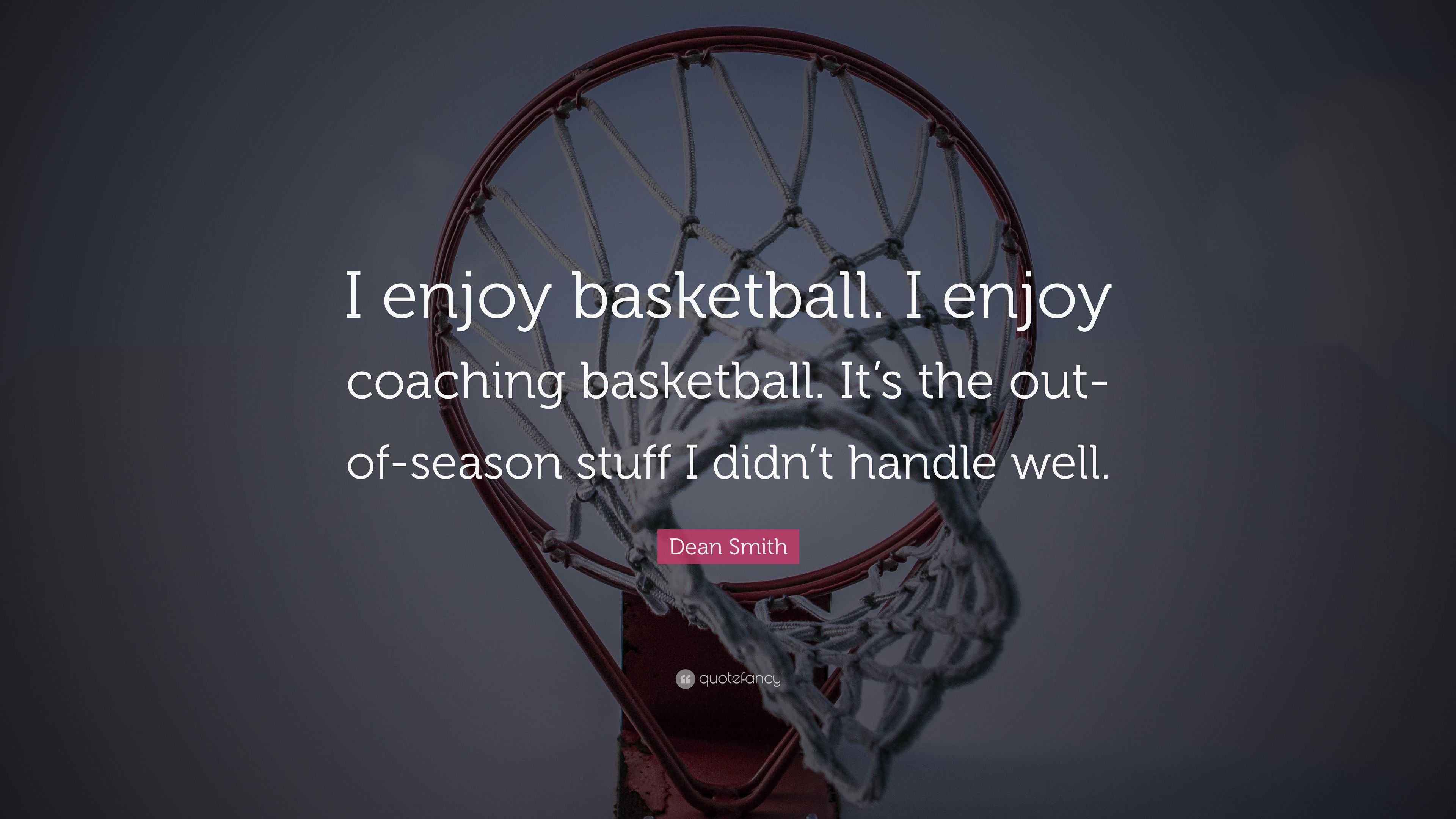 Dean Smith Quote “I enjoy basketball. I enjoy coaching basketball. It