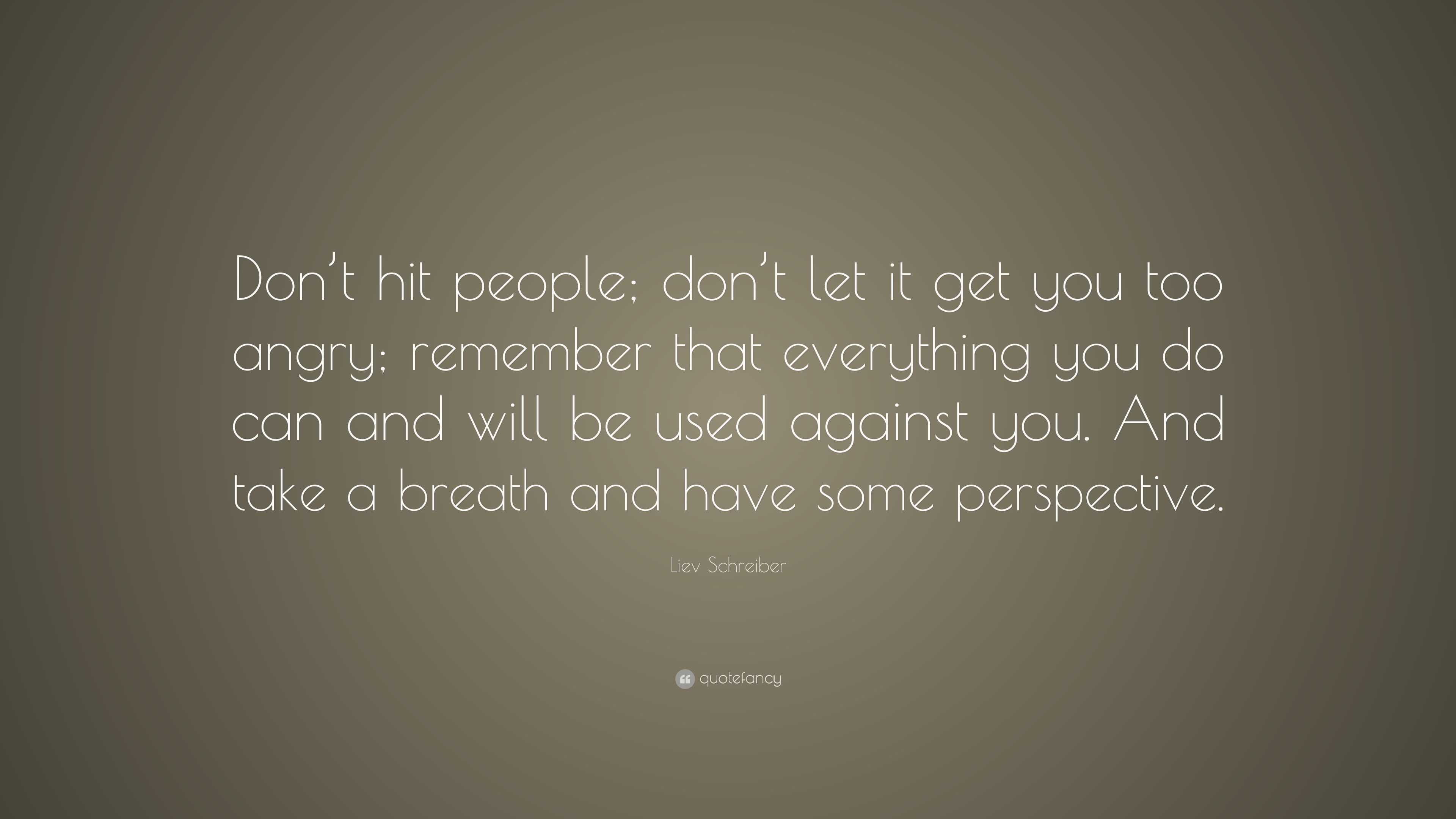 Liev Schreiber Quote: “Don’t hit people; don’t let it get you too angry ...