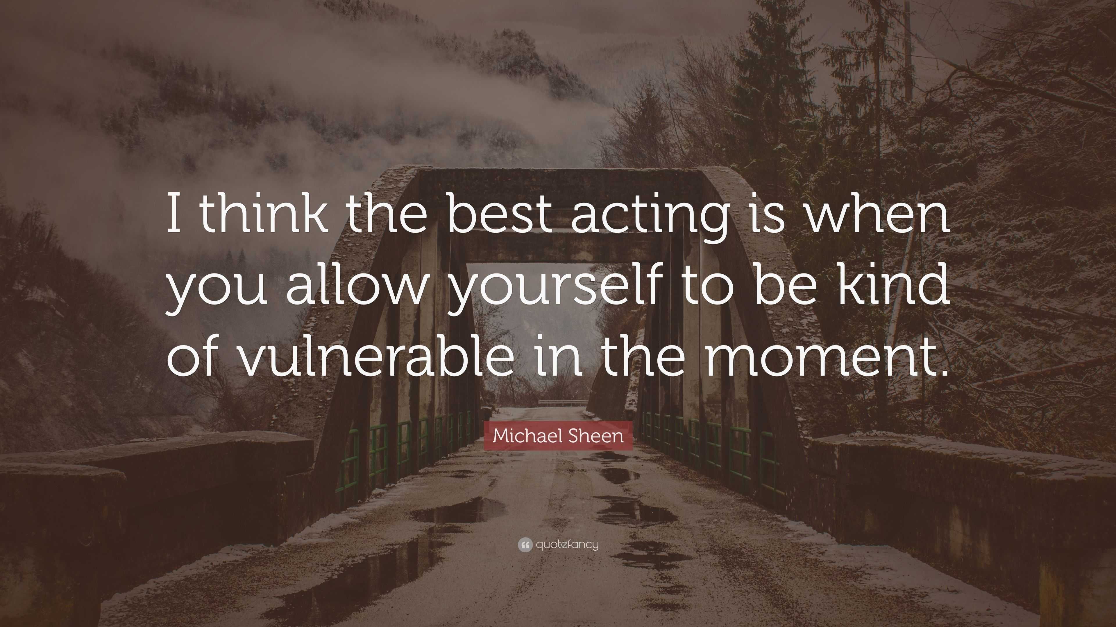 Michael Sheen Quote: “I think the best acting is when you allow ...