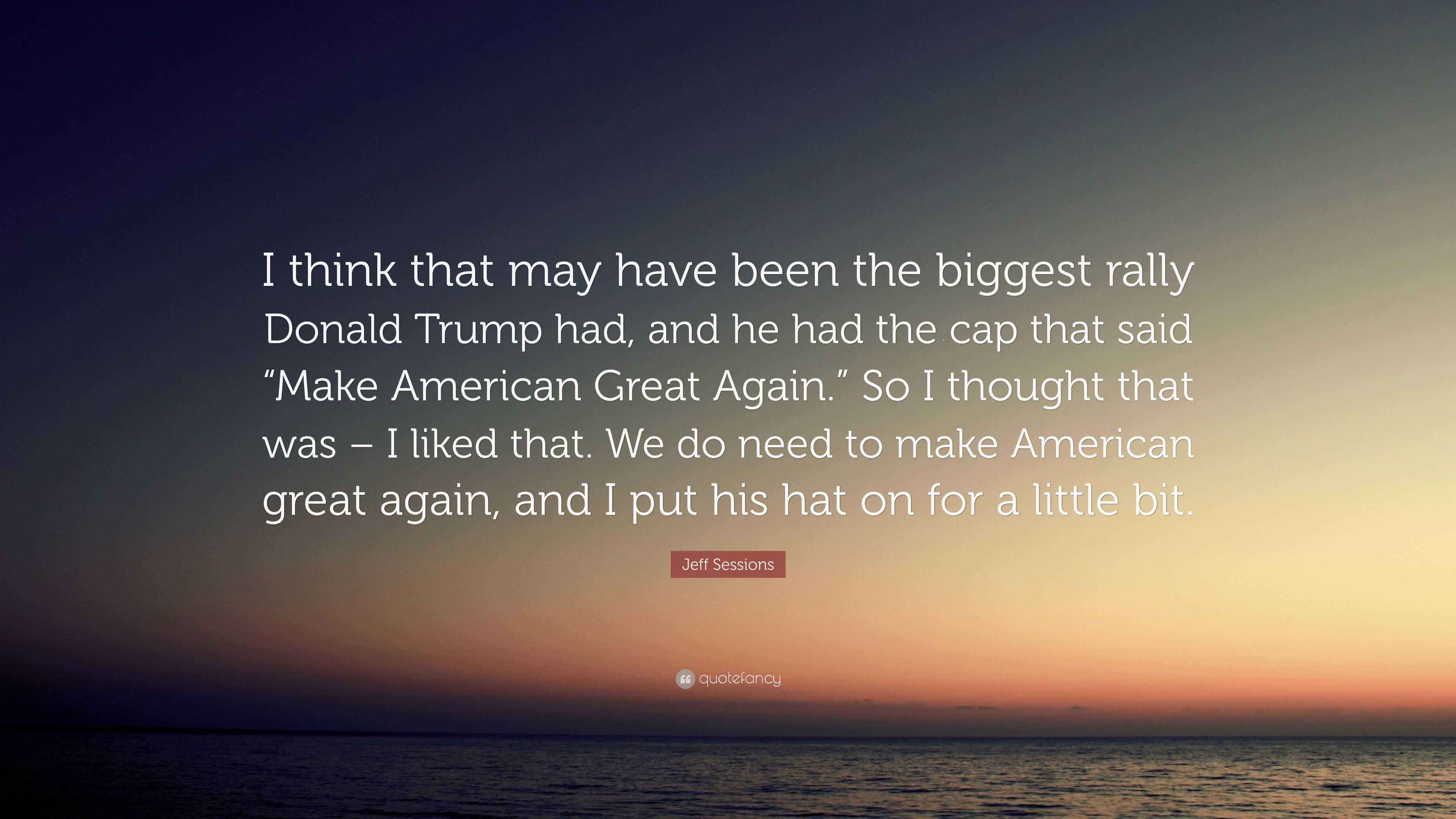 Jeff Sessions Quote: “I think that may have been the biggest rally ...