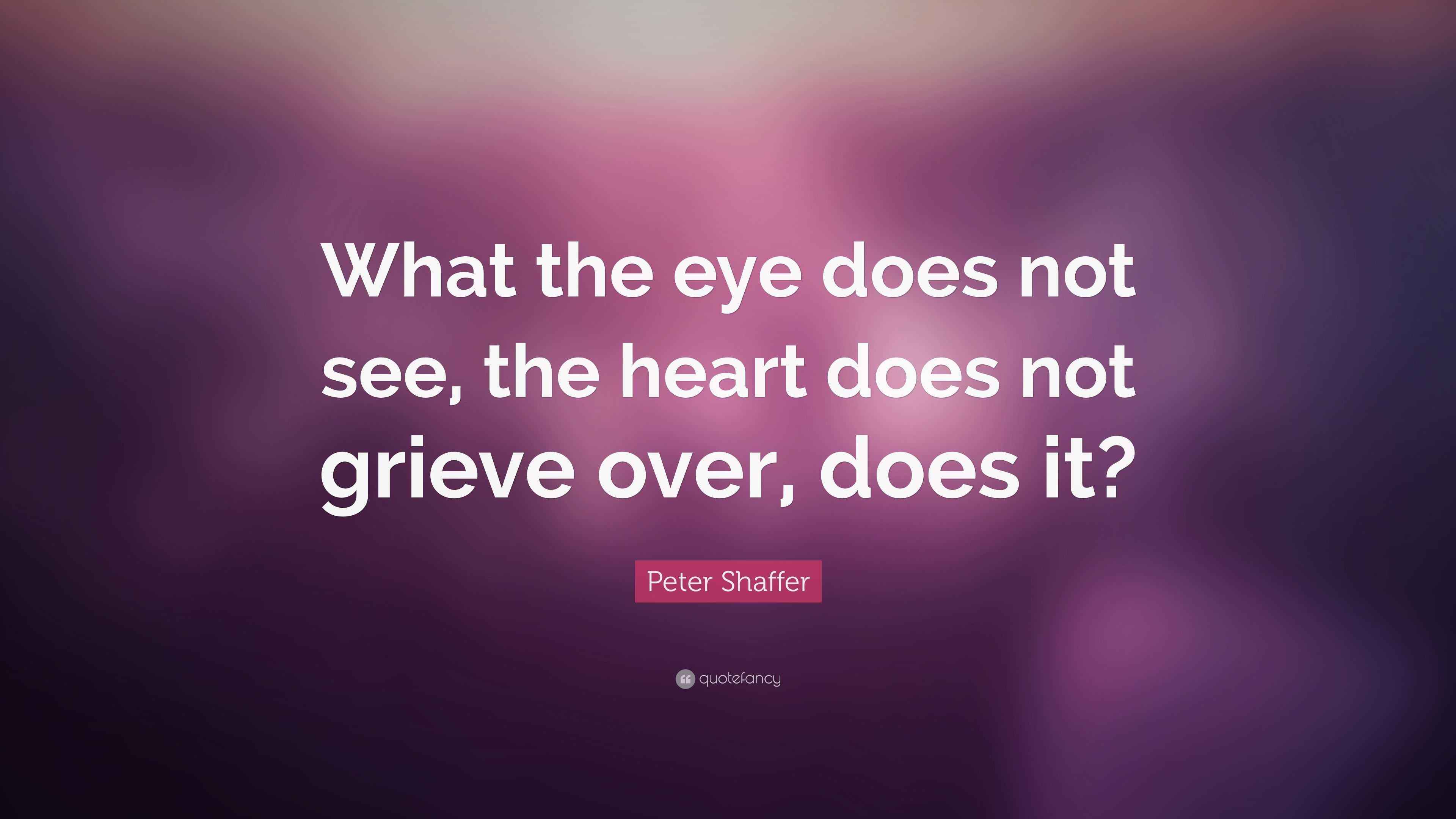 Peter Shaffer Quote “What the eye does not see, the heart does not