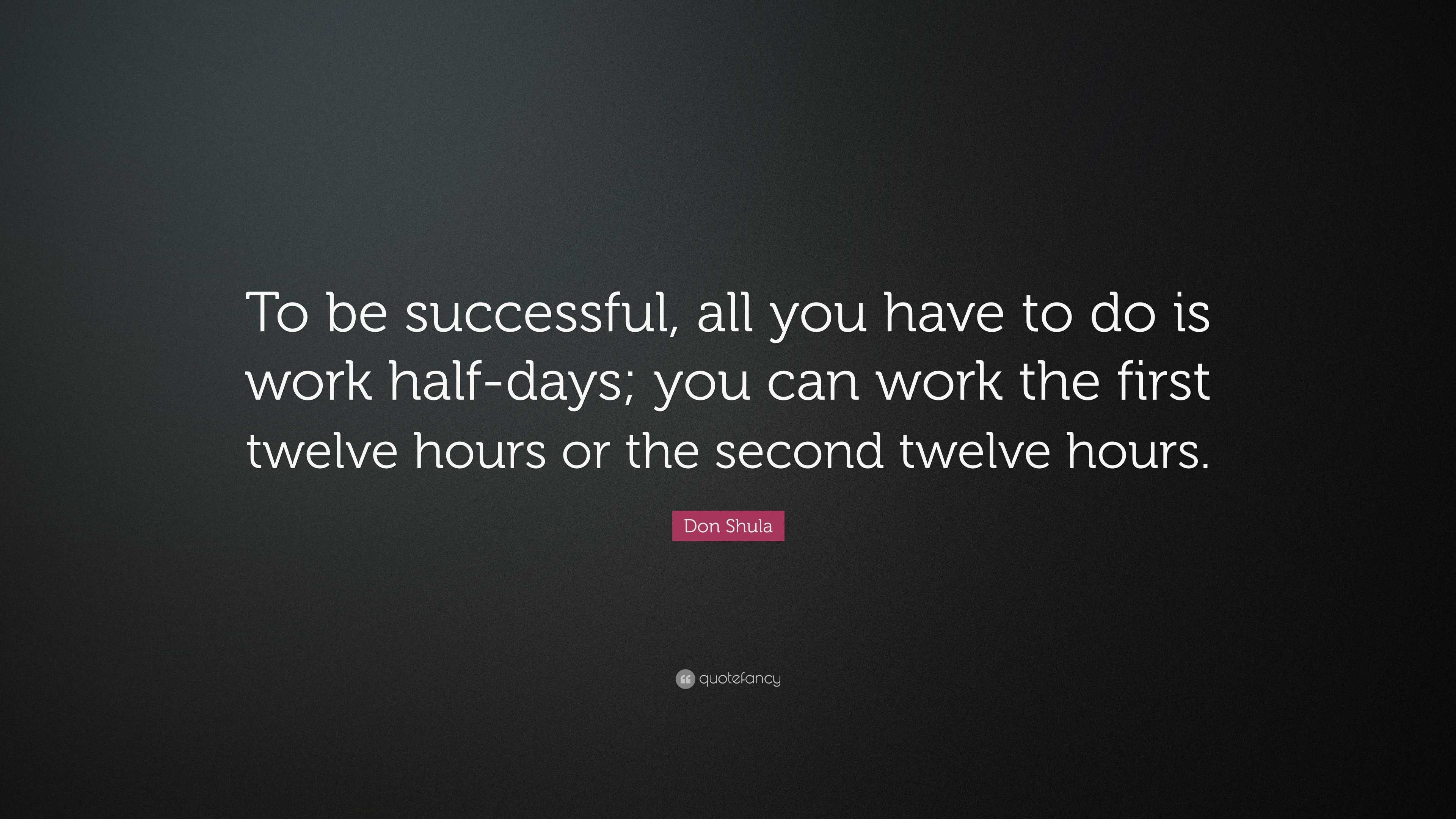 Don Shula Quote: “To be successful, all you have to do is work half ...