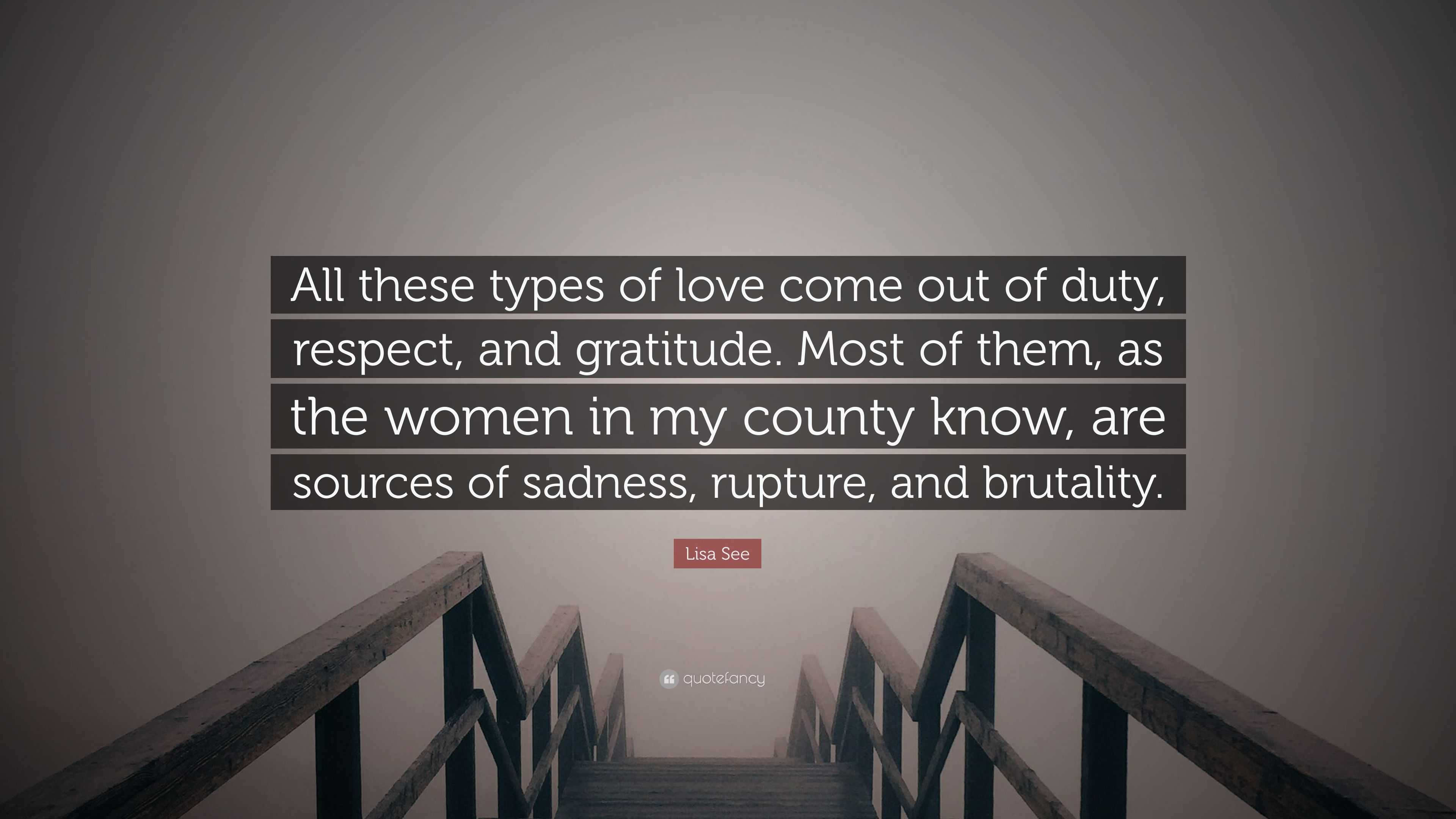 Lisa See Quote: “All these types of love come out of duty, respect, and  gratitude. Most of them, as the women in my county know, are sour...”