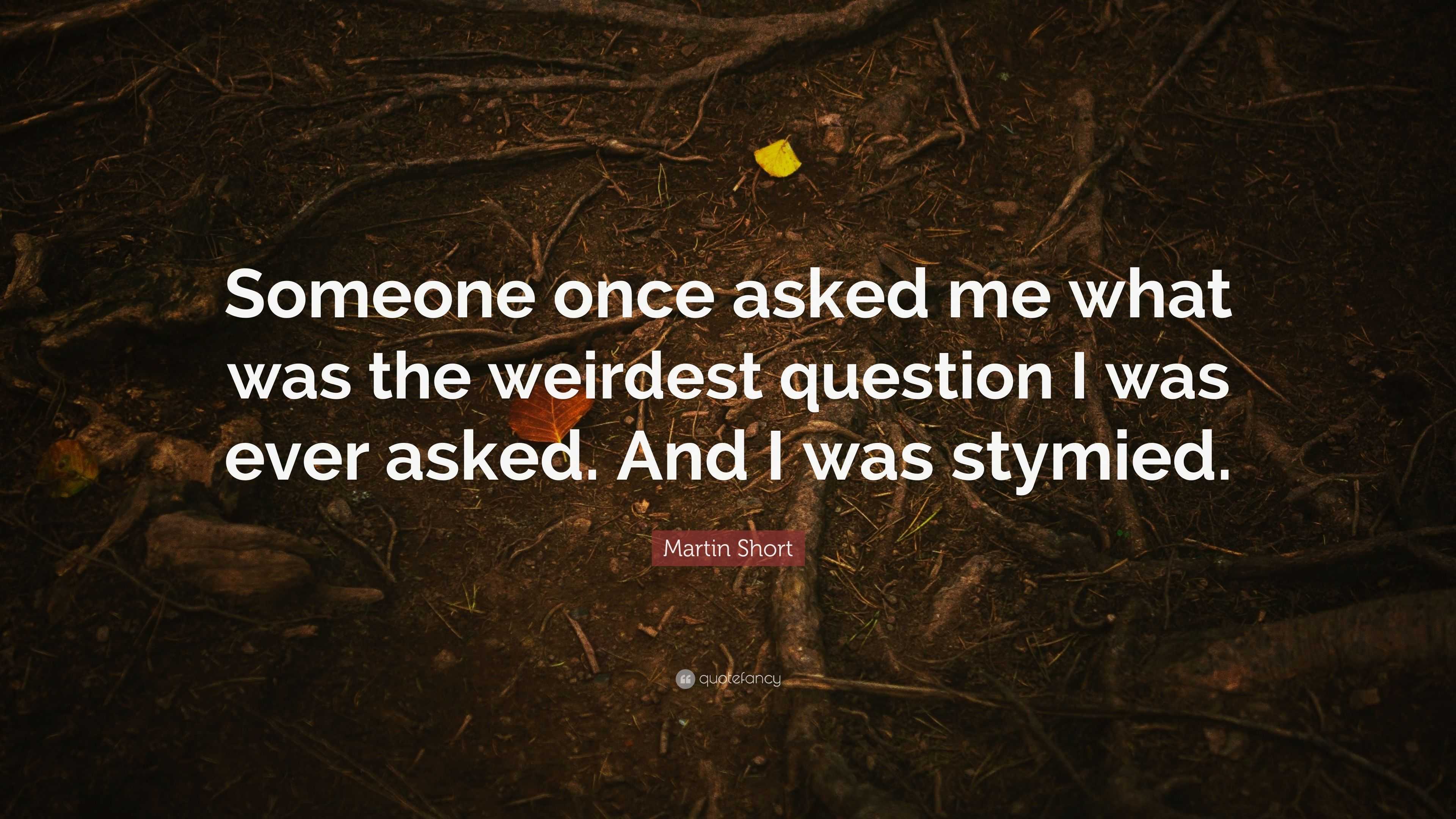 Martin Short Quote: “Someone once asked me what was the weirdest ...