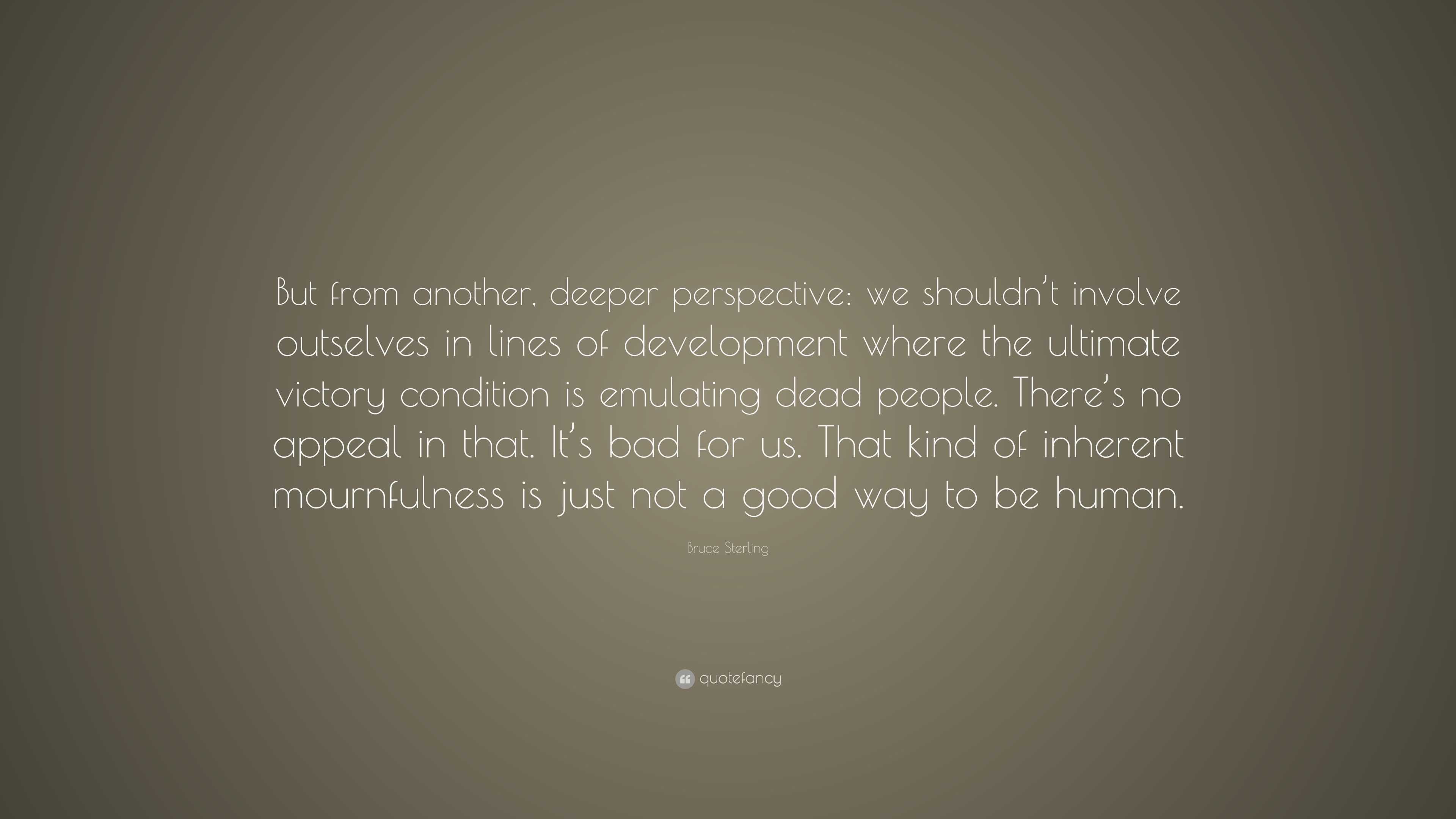 Bruce Sterling Quote: “But from another, deeper perspective: we shouldn ...