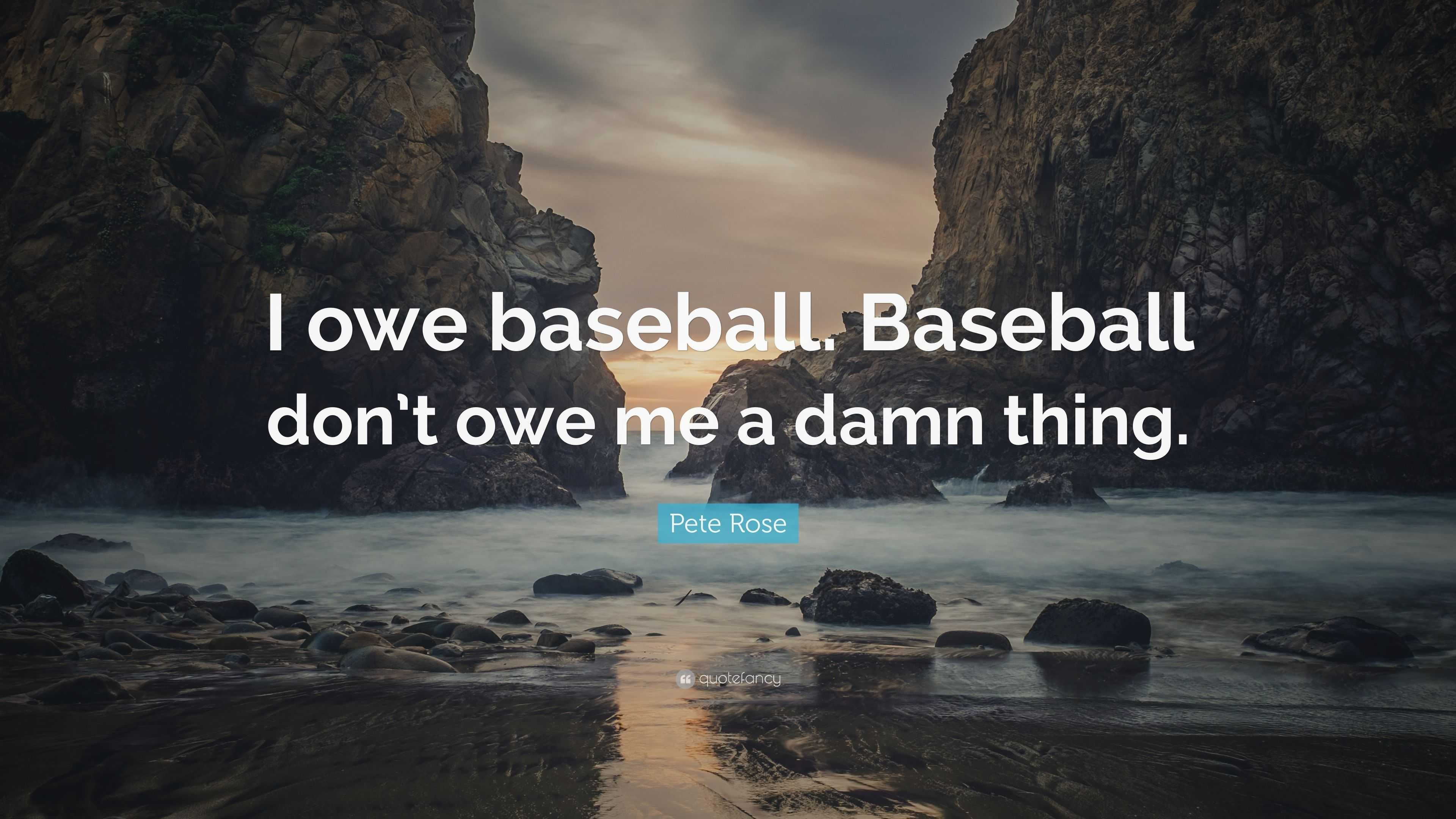 Pete Rose Quote: “I owe baseball. Baseball don’t owe me a damn thing.”