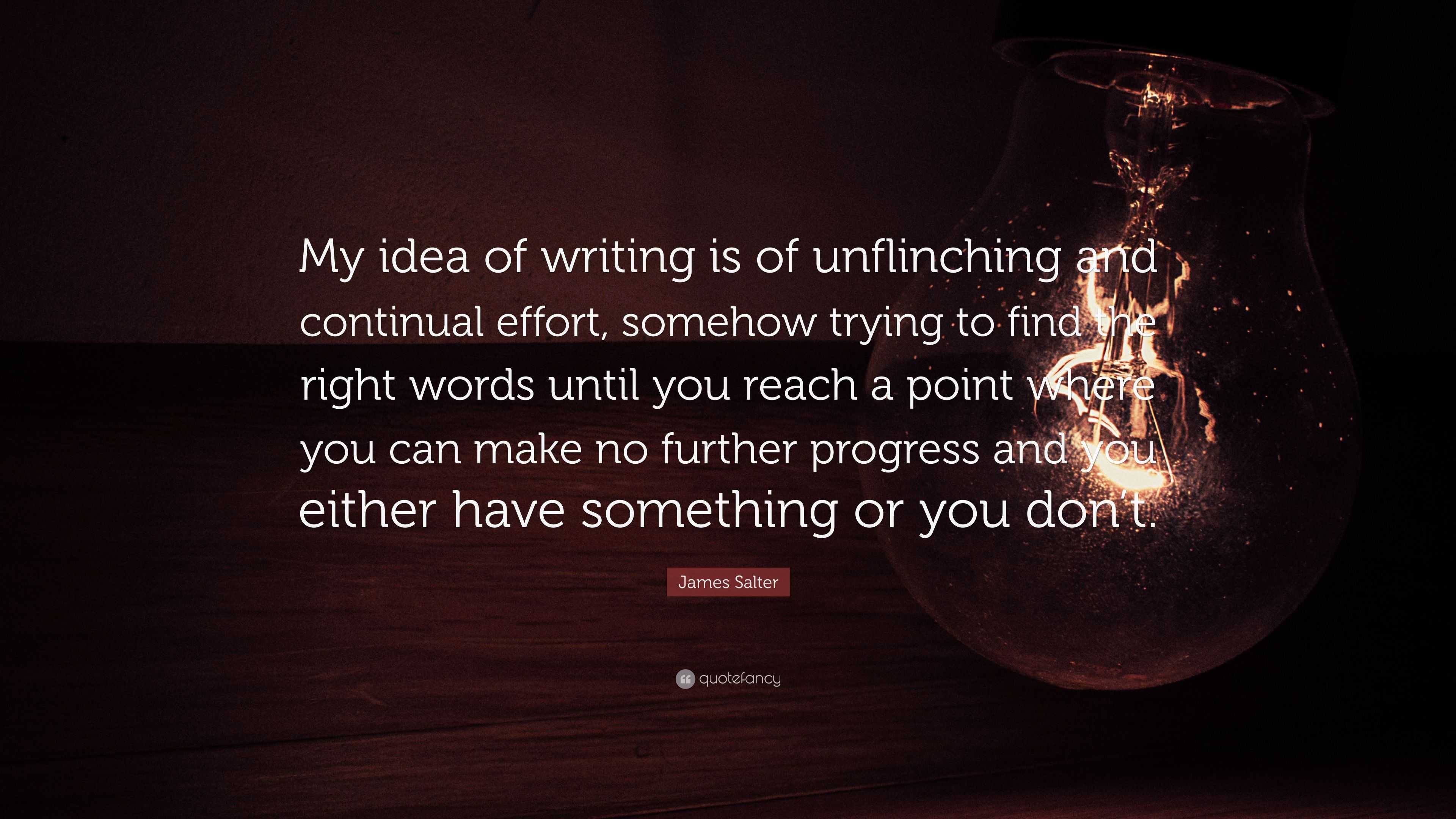 James Salter Quote: “My idea of writing is of unflinching and continual ...