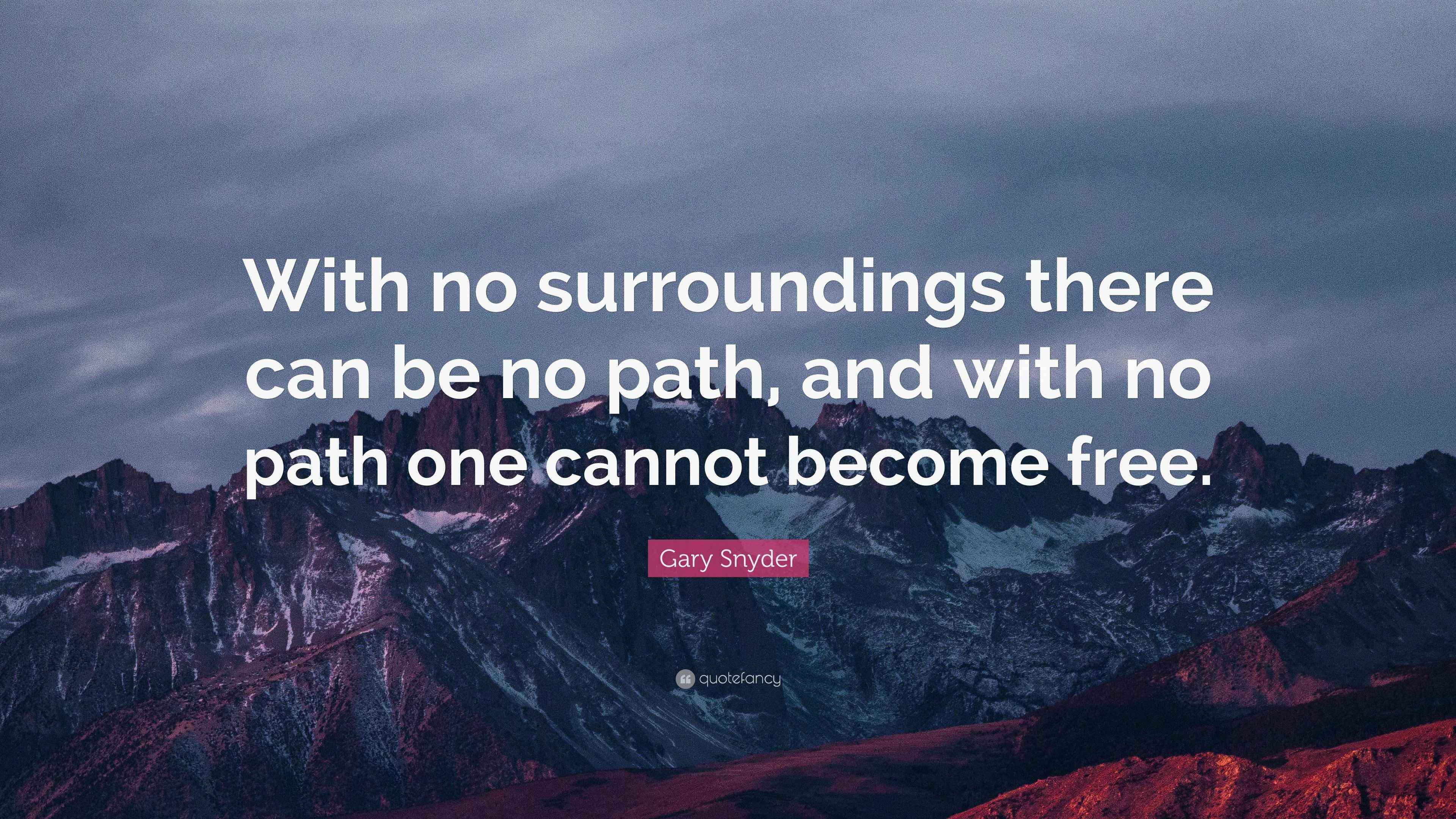 Gary Snyder Quote “With no surroundings there can be no path, and with