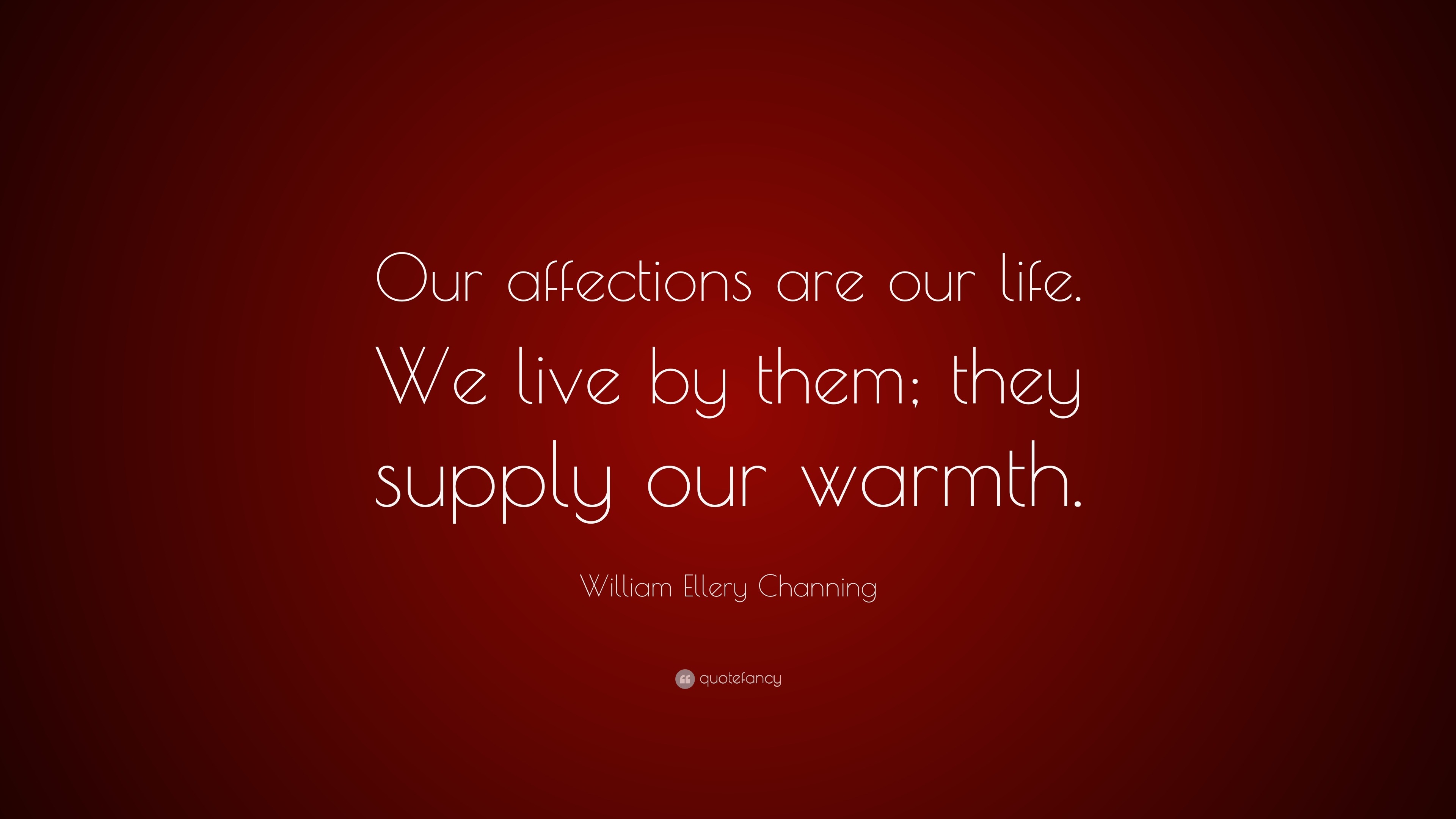 William Ellery Channing Quote “Our affections are our life We live by them