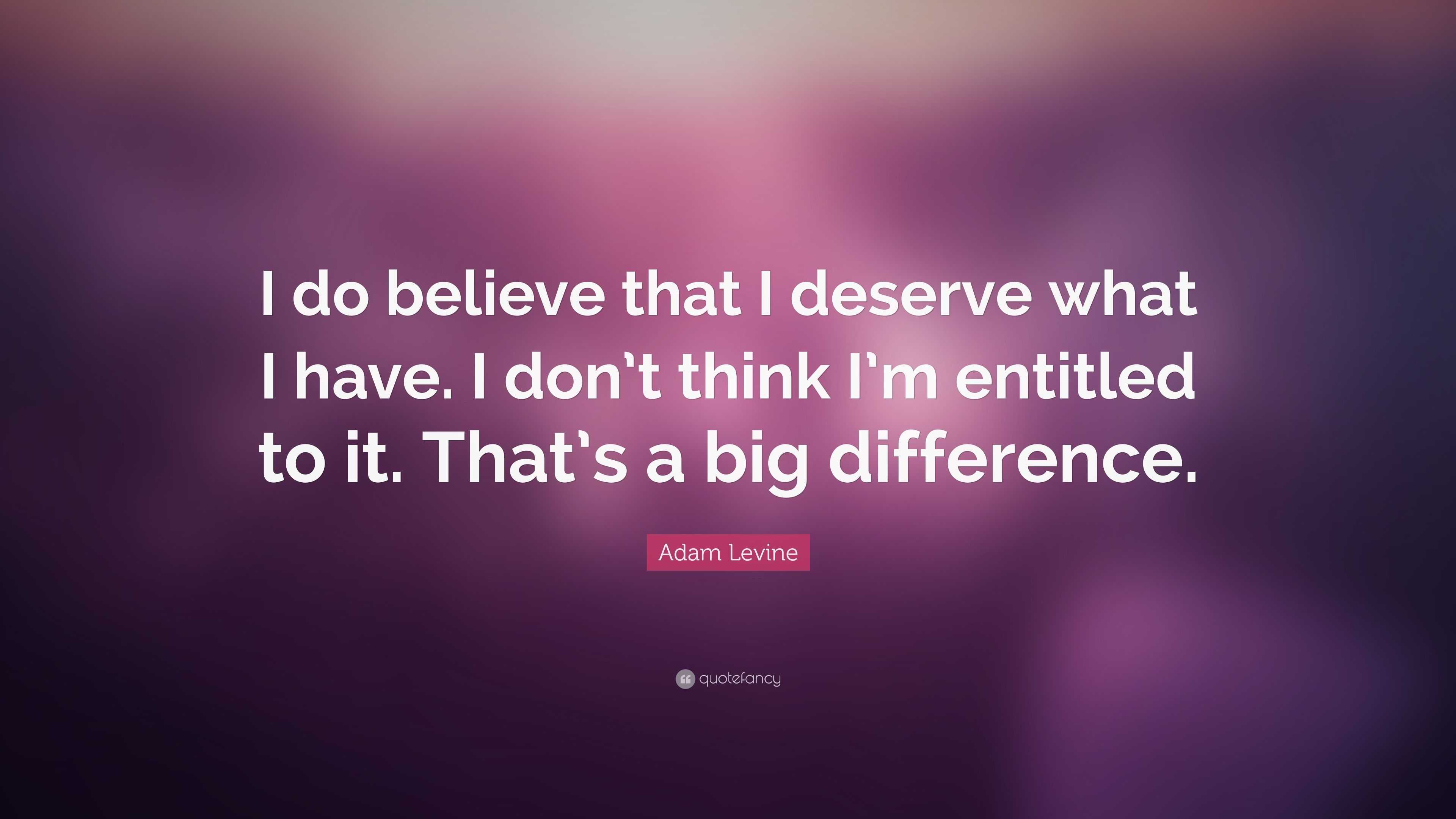 Adam Levine Quote: “I do believe that I deserve what I have. I don’t ...