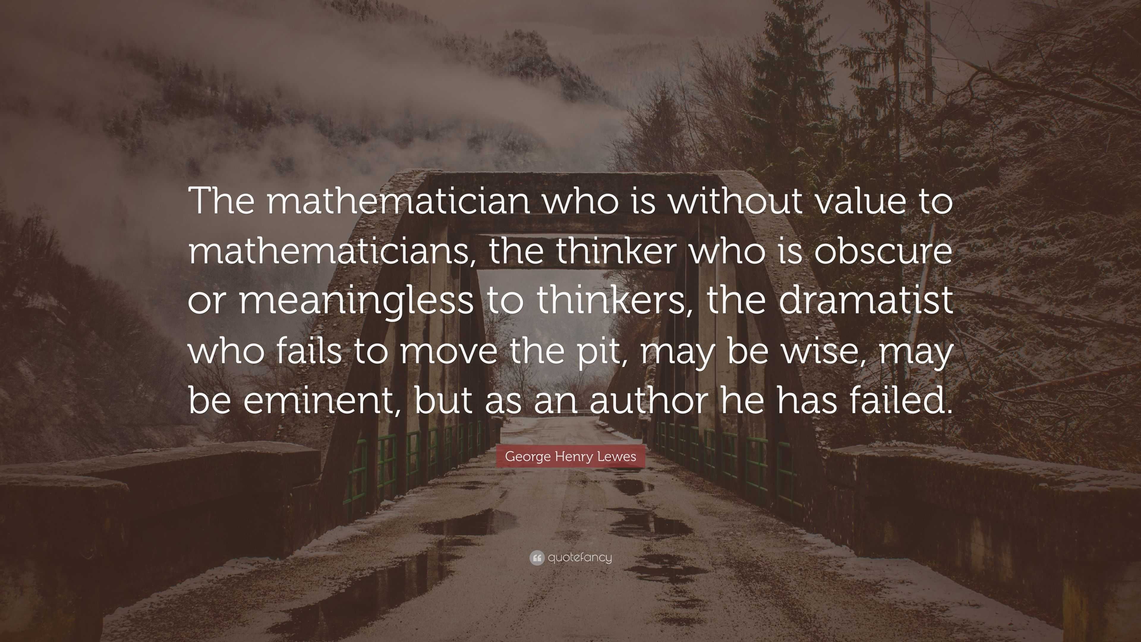 George Henry Lewes Quote: “The mathematician who is without value to ...