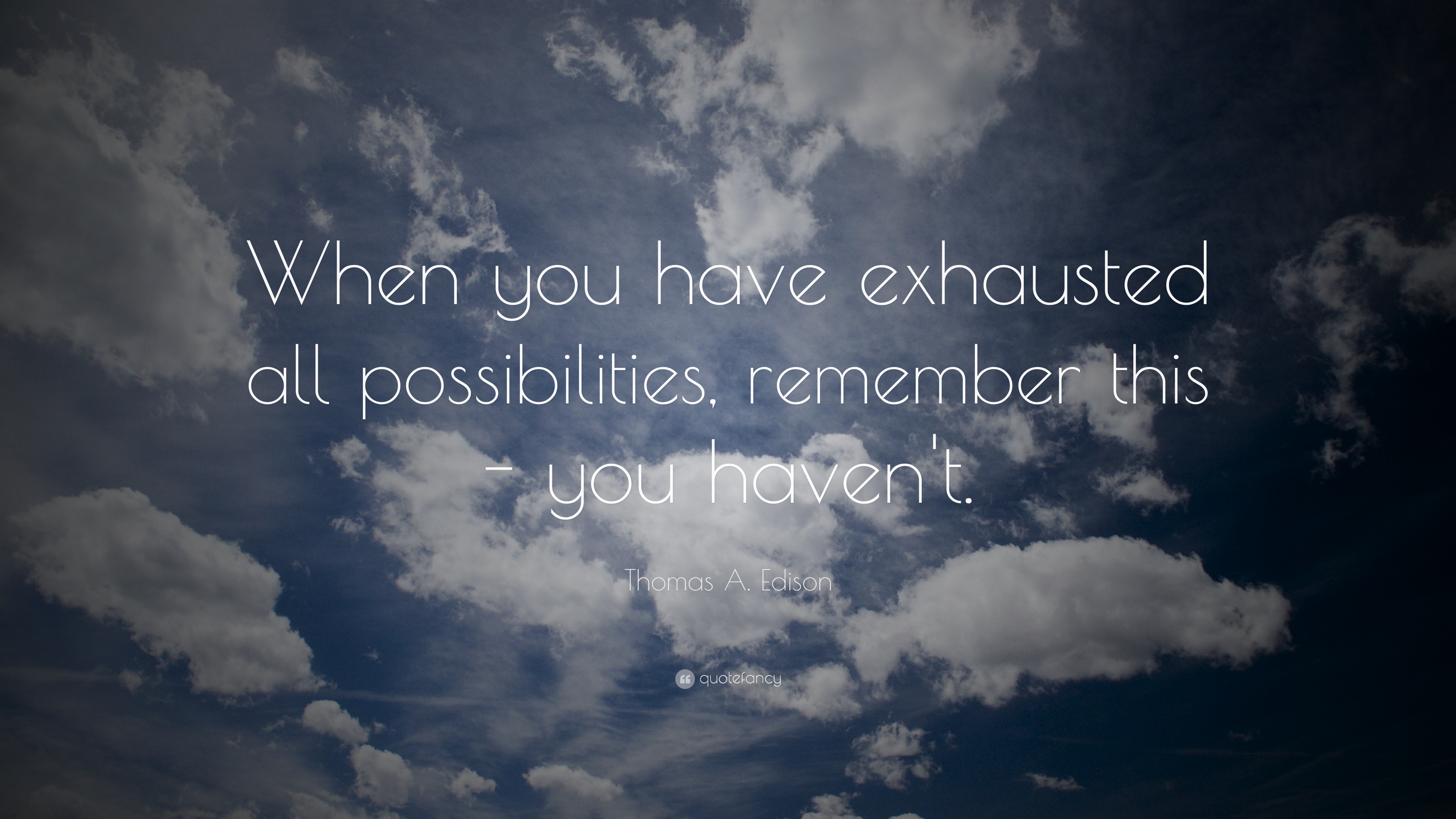 Thomas A. Edison Quote “When you have exhausted all possibilities