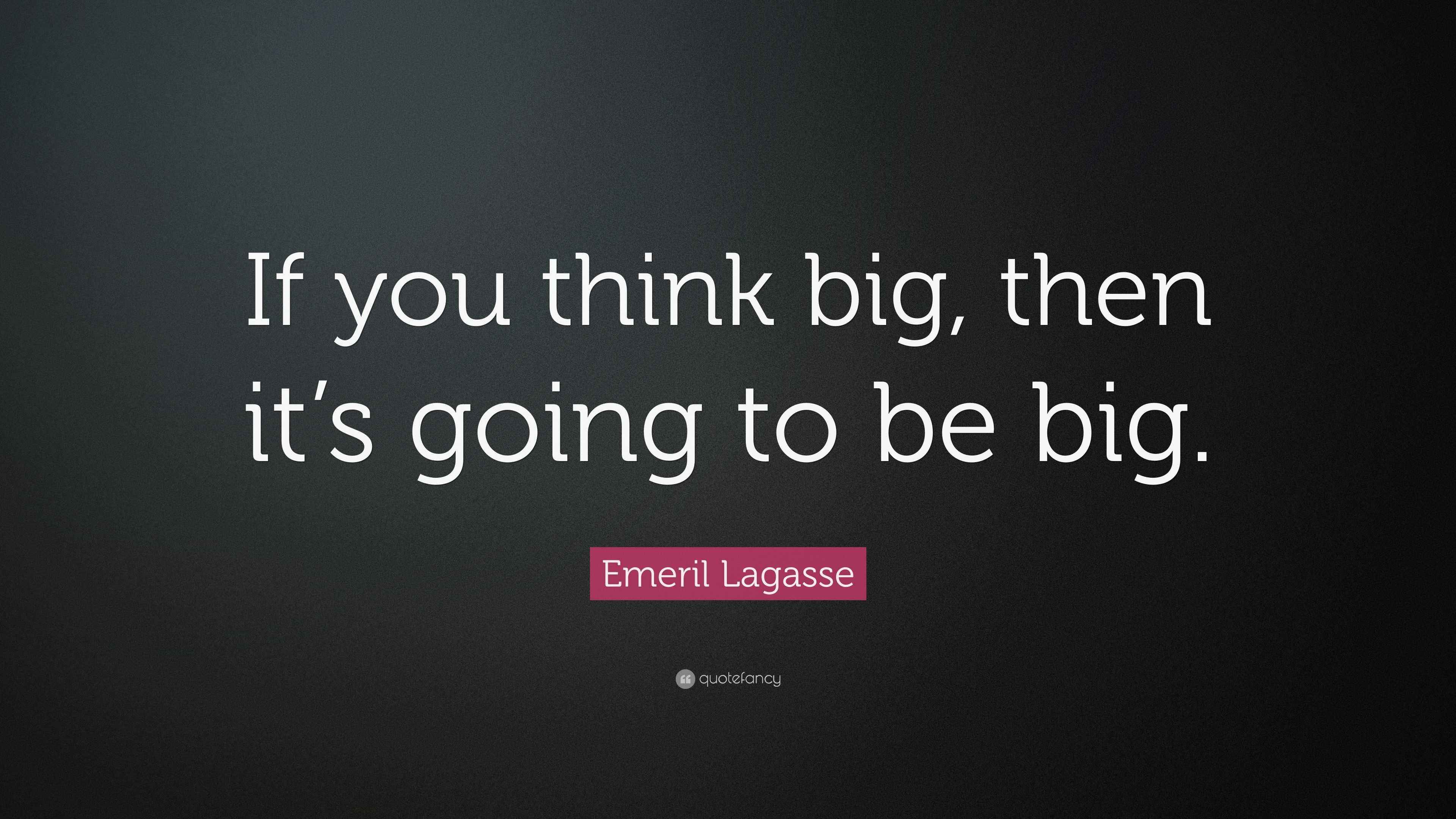 Emeril Lagasse Quote “If you think big, then it’s going to be big.”