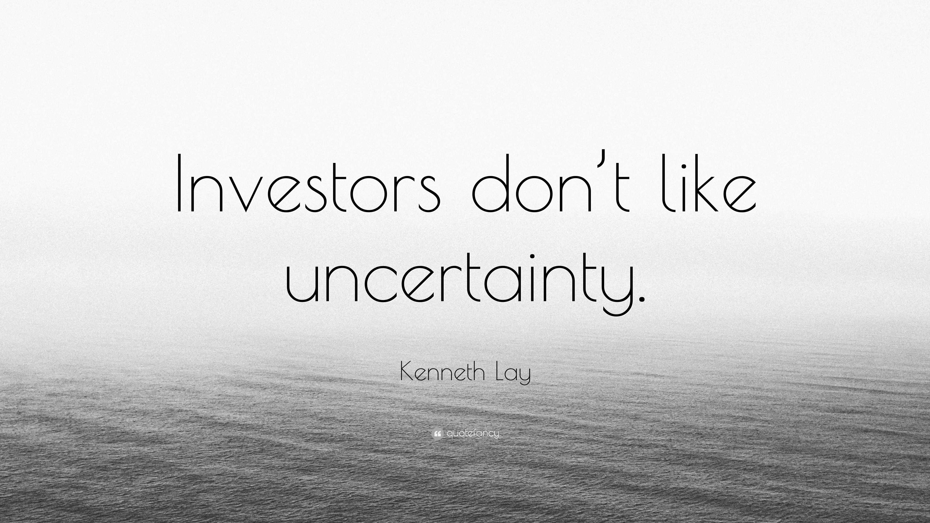 Kenneth Lay Quote: “Investors Don’t Like Uncertainty.”