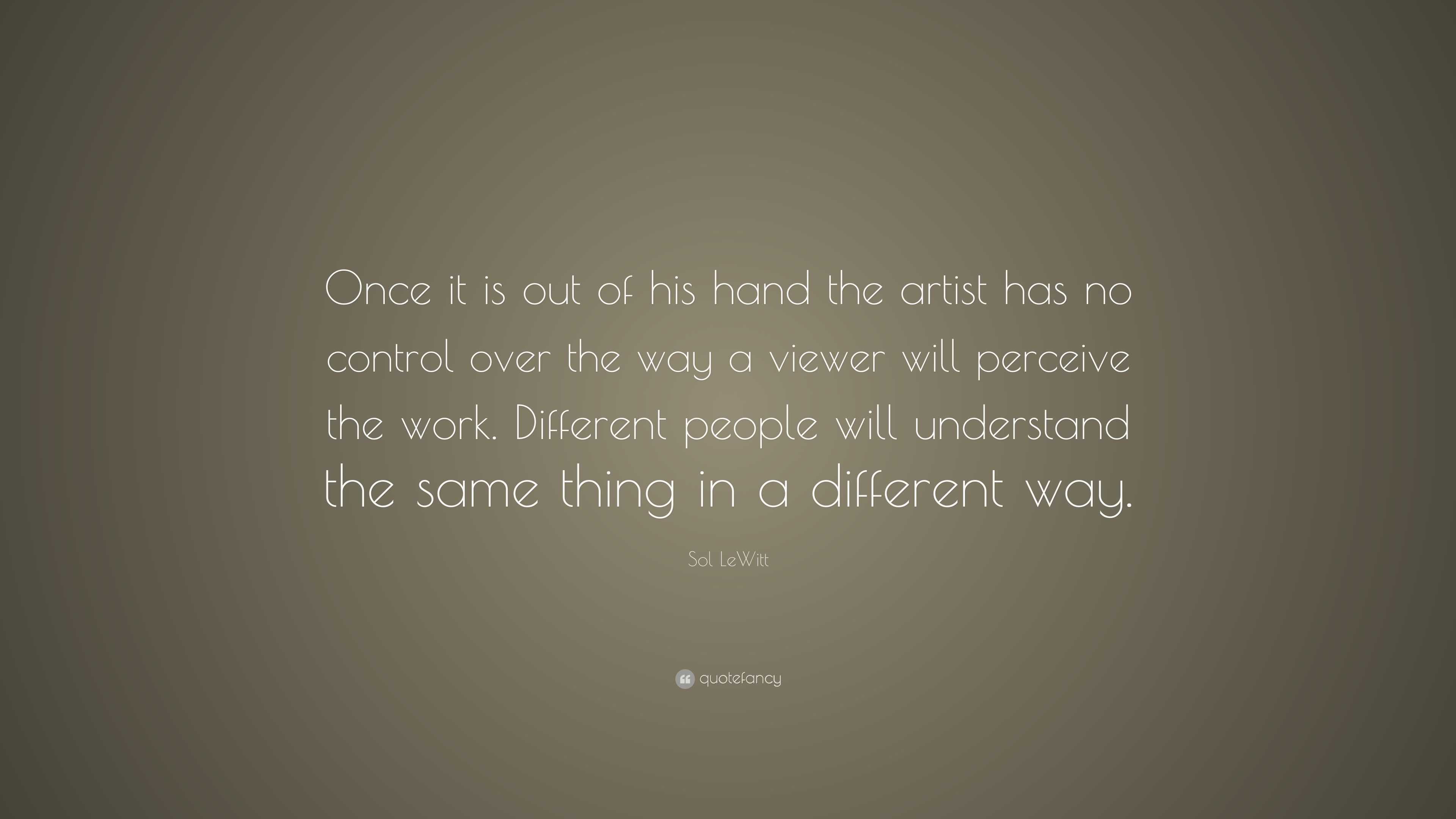 Sol LeWitt Quote: "Once it is out of his hand the artist has no control over the way a viewer ...