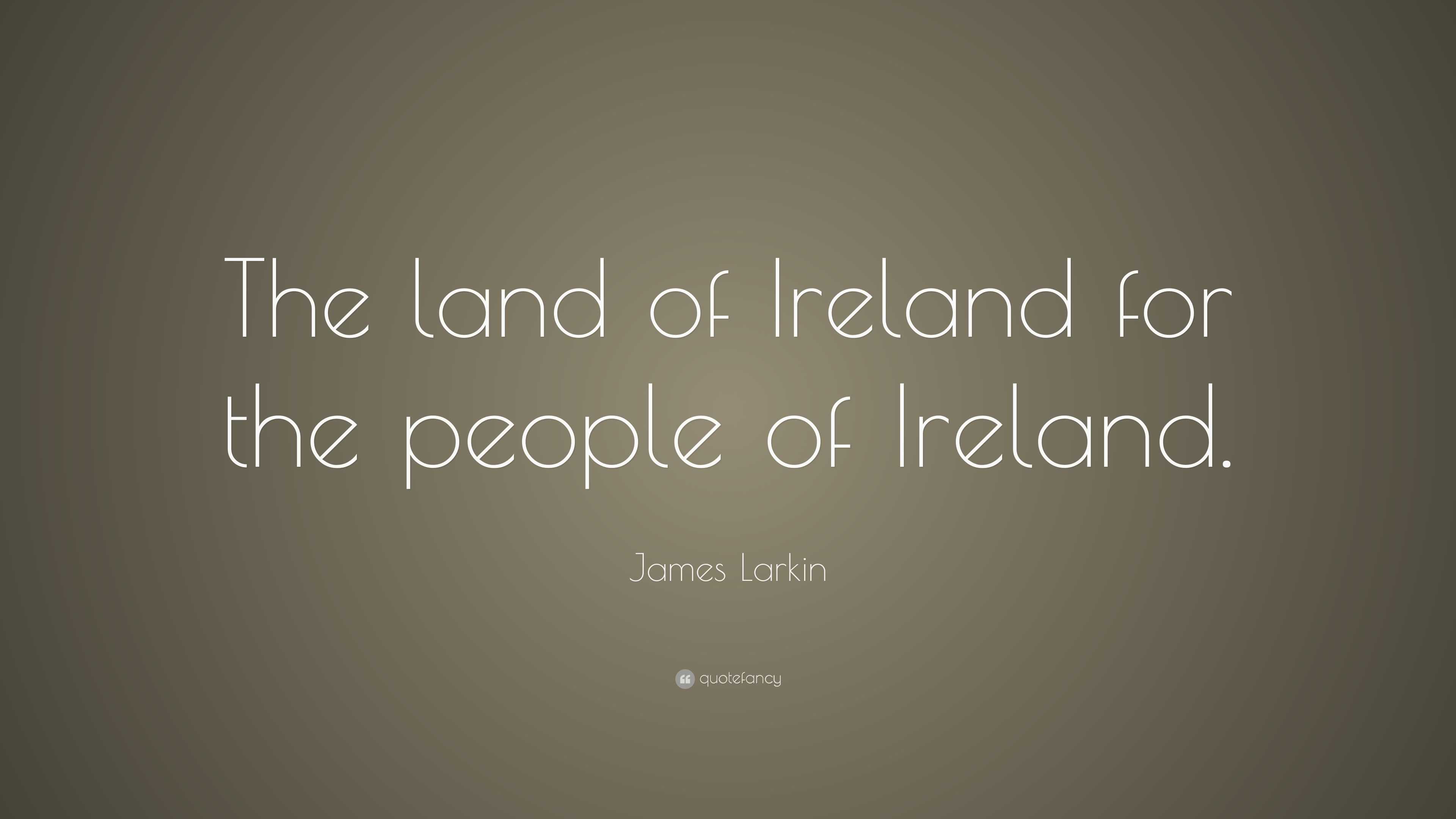 James Larkin Quote: “The land of Ireland for the people of Ireland.”