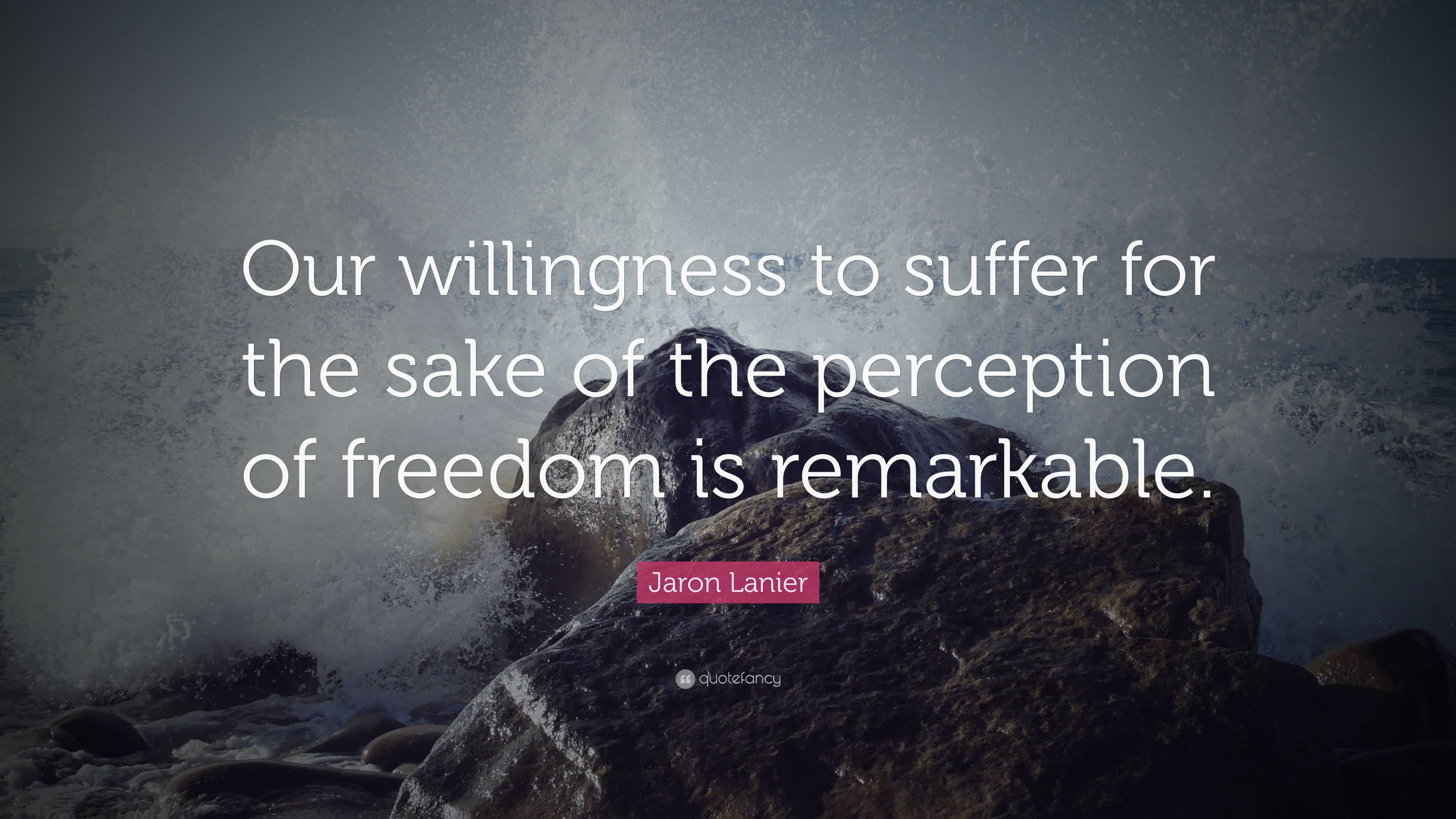 Jaron Lanier Quote: “Our willingness to suffer for the sake of the ...