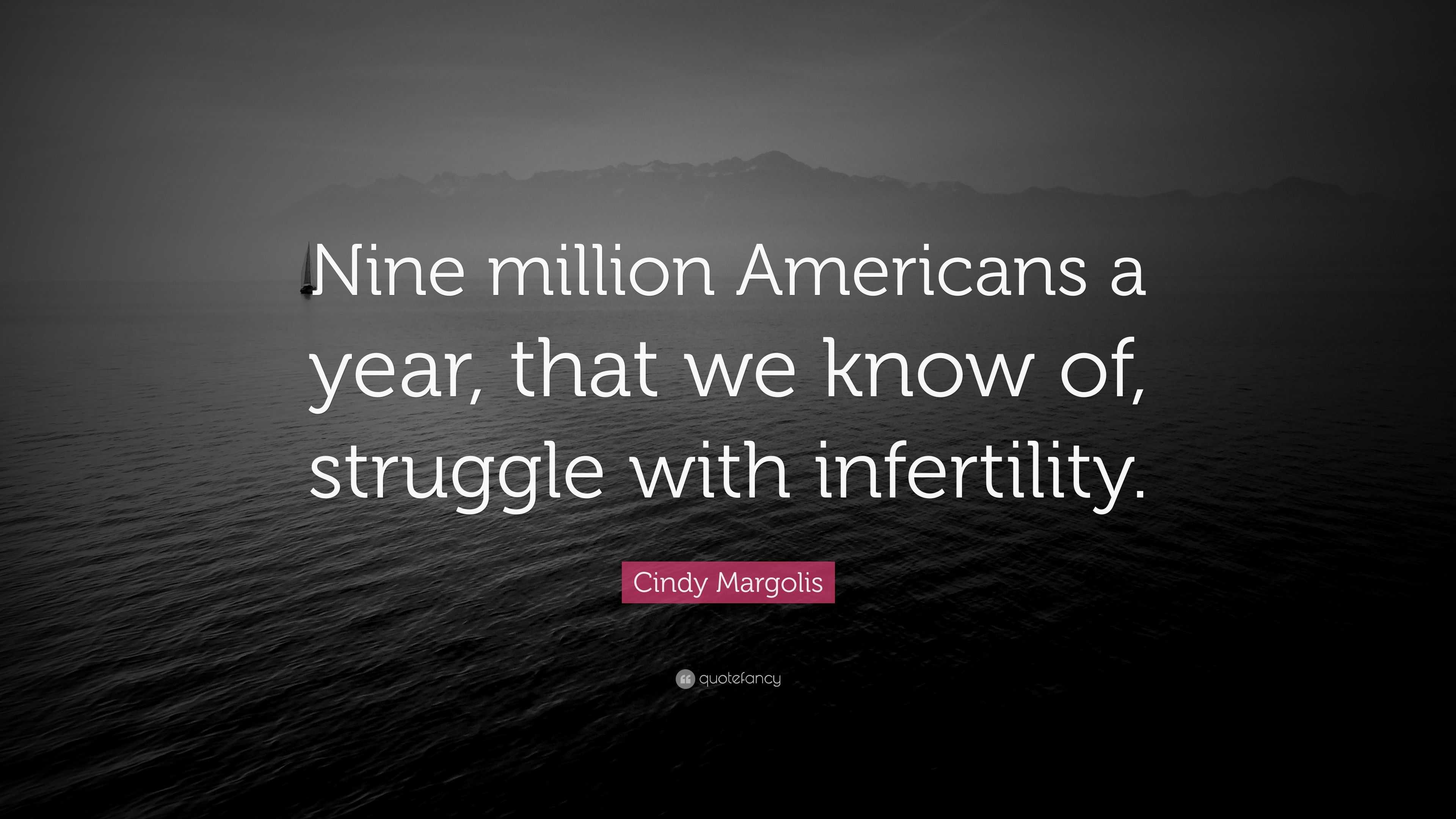 Cindy Margolis Quote: “Nine million Americans a year, that we know of,  struggle with infertility.”