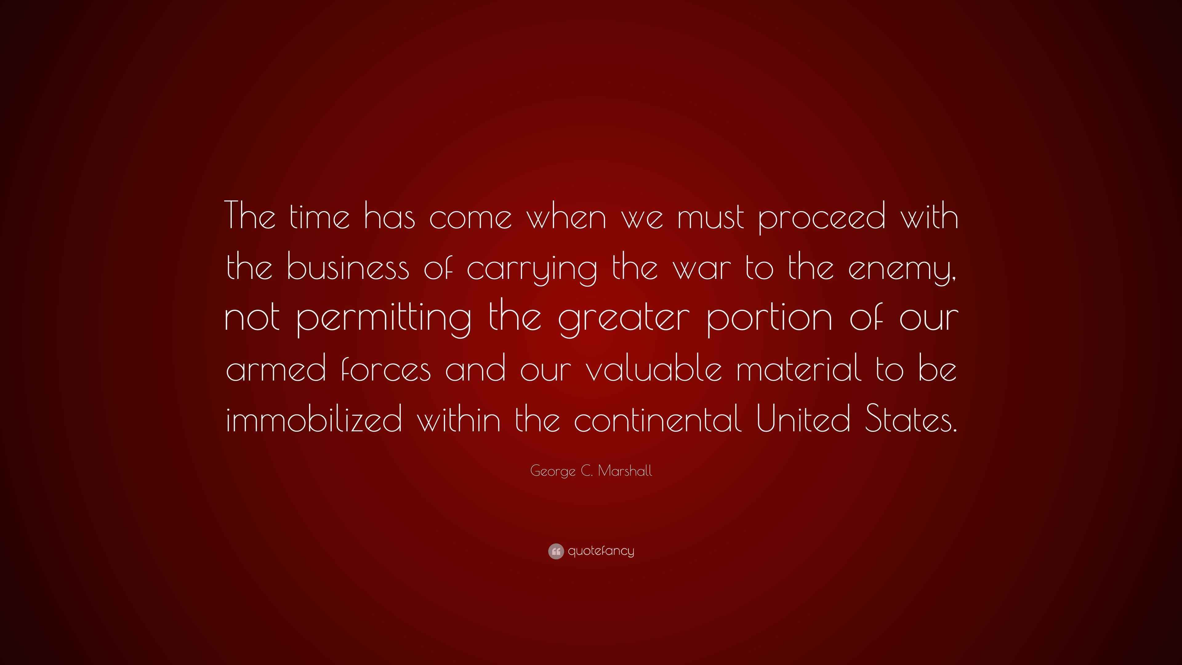 C. Marshall Quote “The time has come when we must proceed with the business of carrying