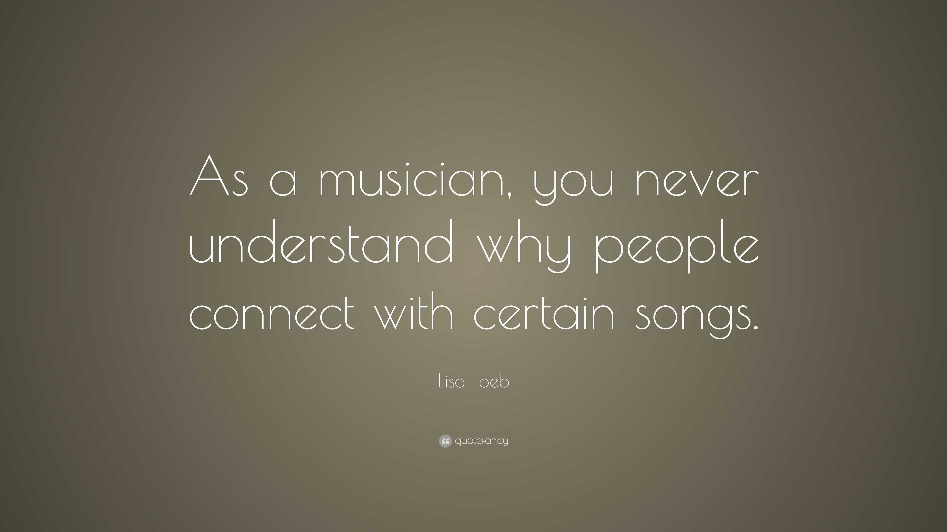 Lisa Loeb Quote: “As a musician, you never understand why people ...