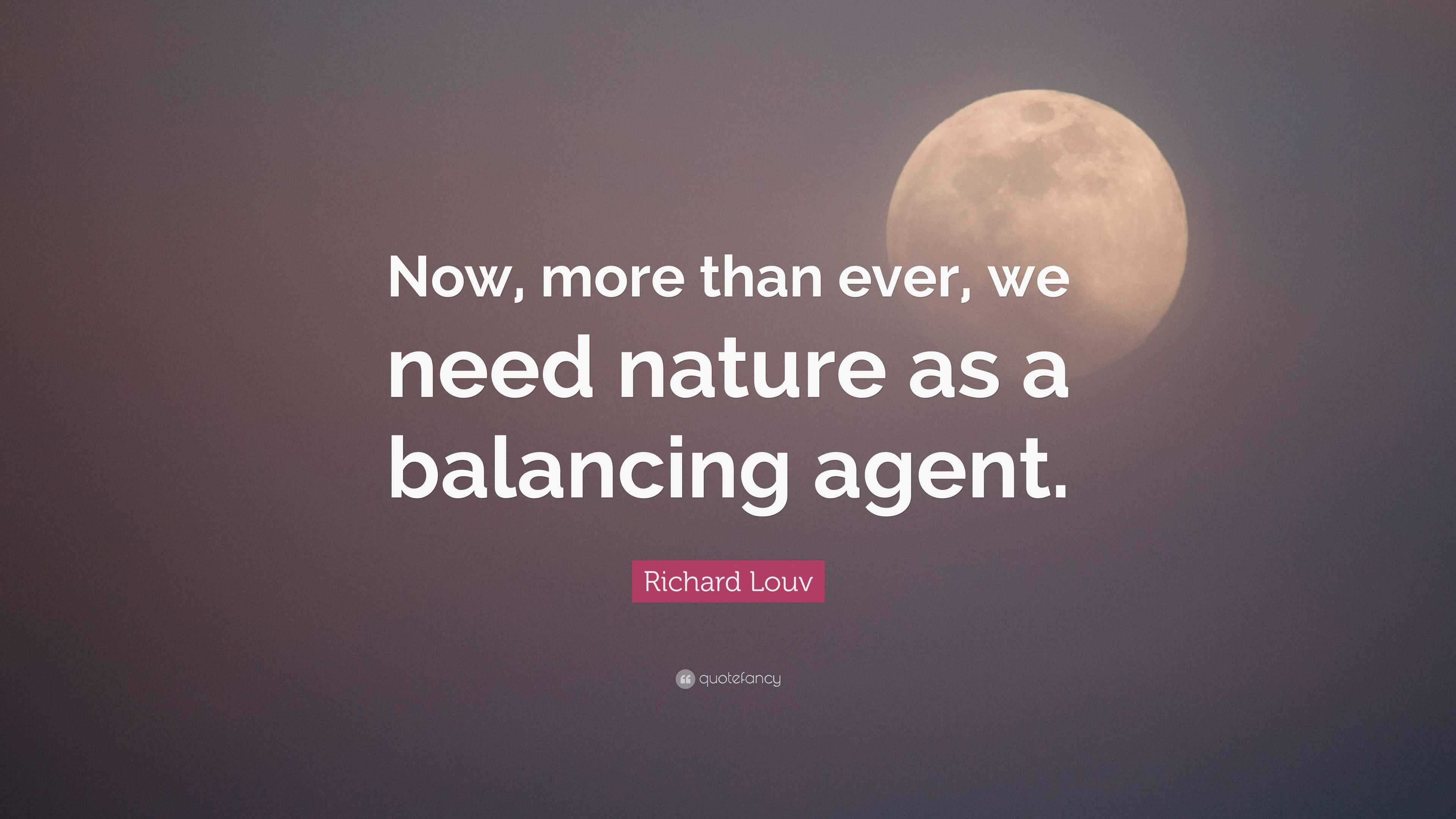 Richard Louv Quote: “Now, more than ever, we need nature as a balancing ...