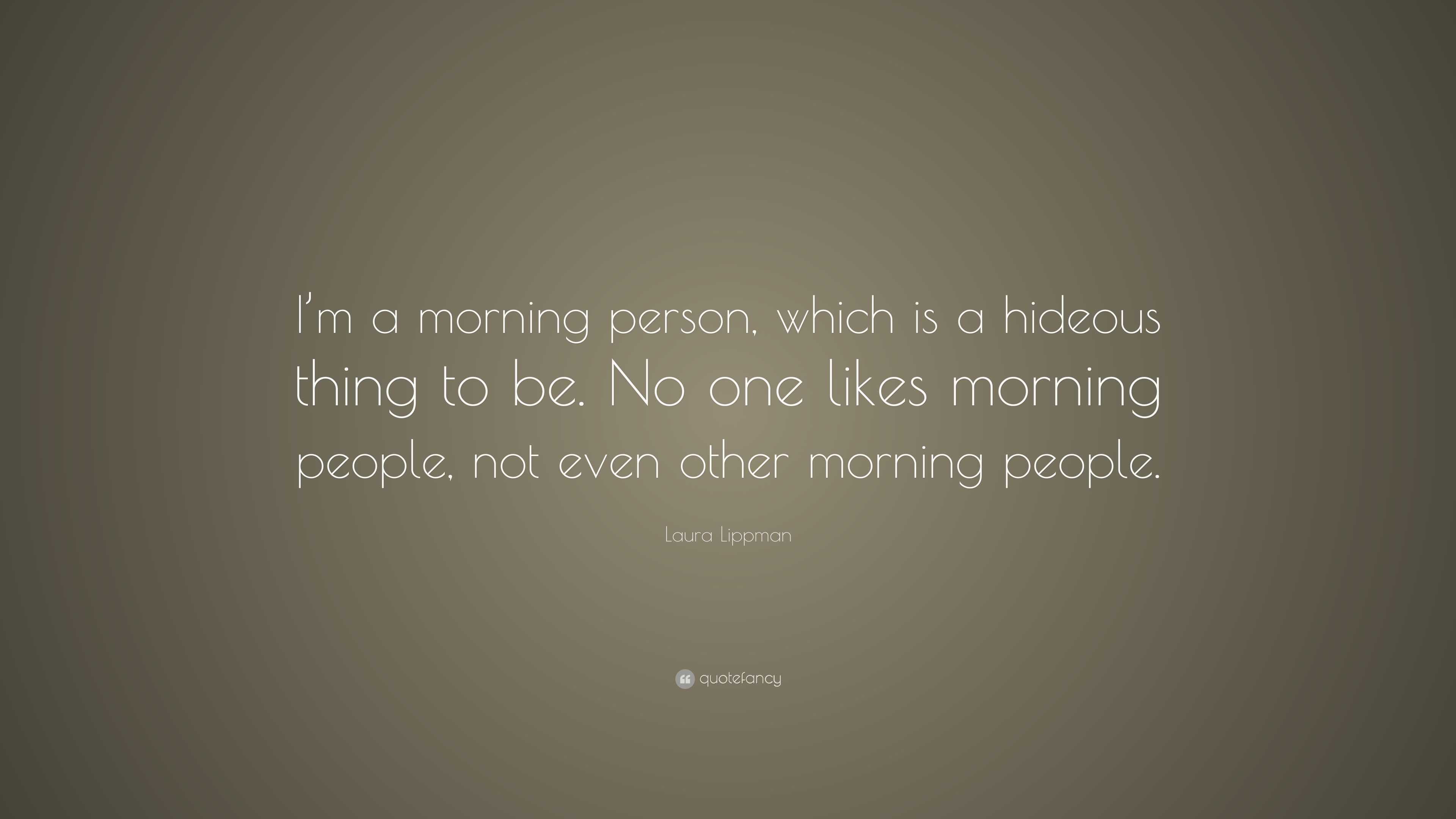 Laura Lippman Quote: “I’m a morning person, which is a hideous thing to ...