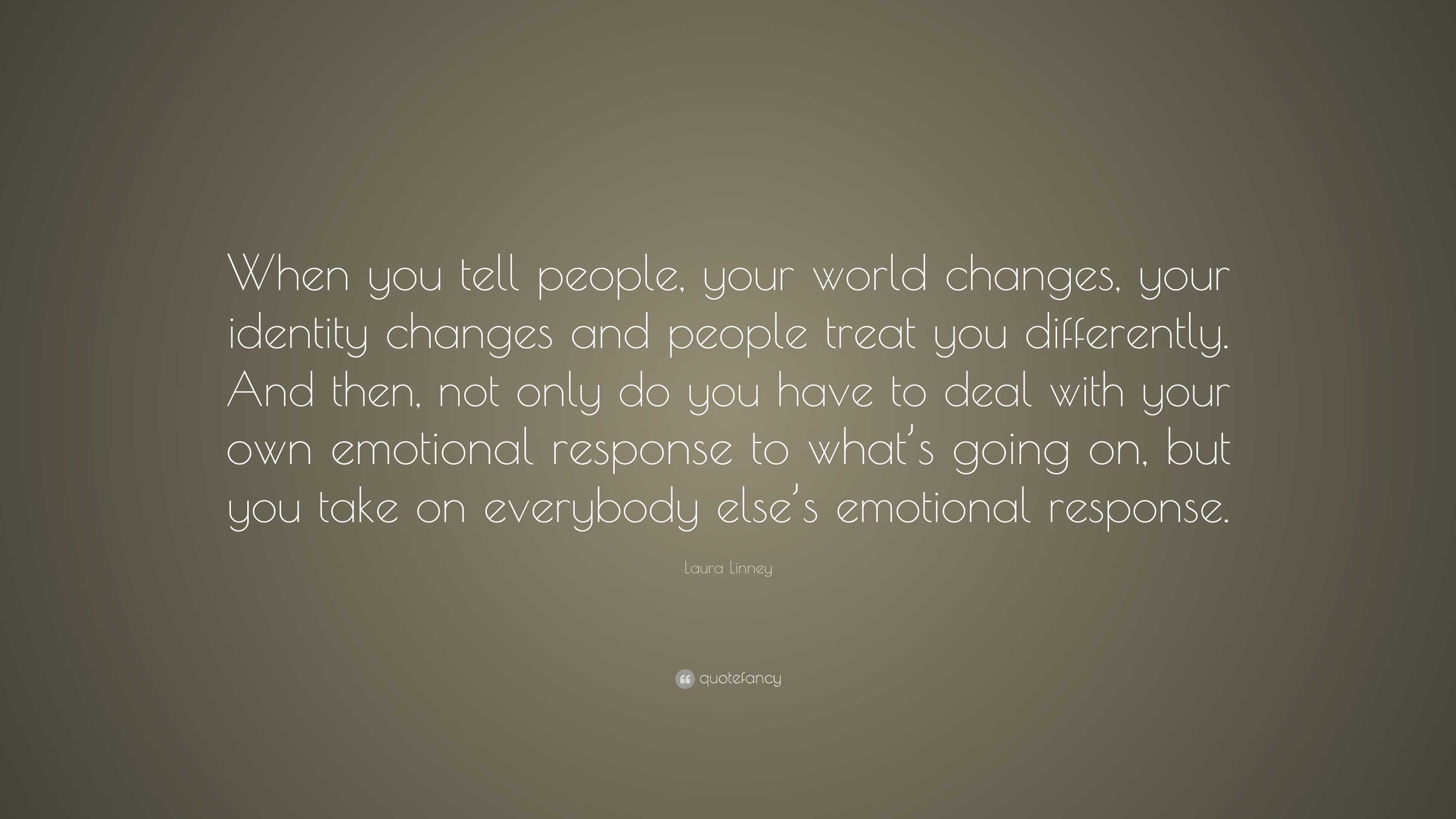 Laura Linney Quote: “When you tell people, your world changes, your ...