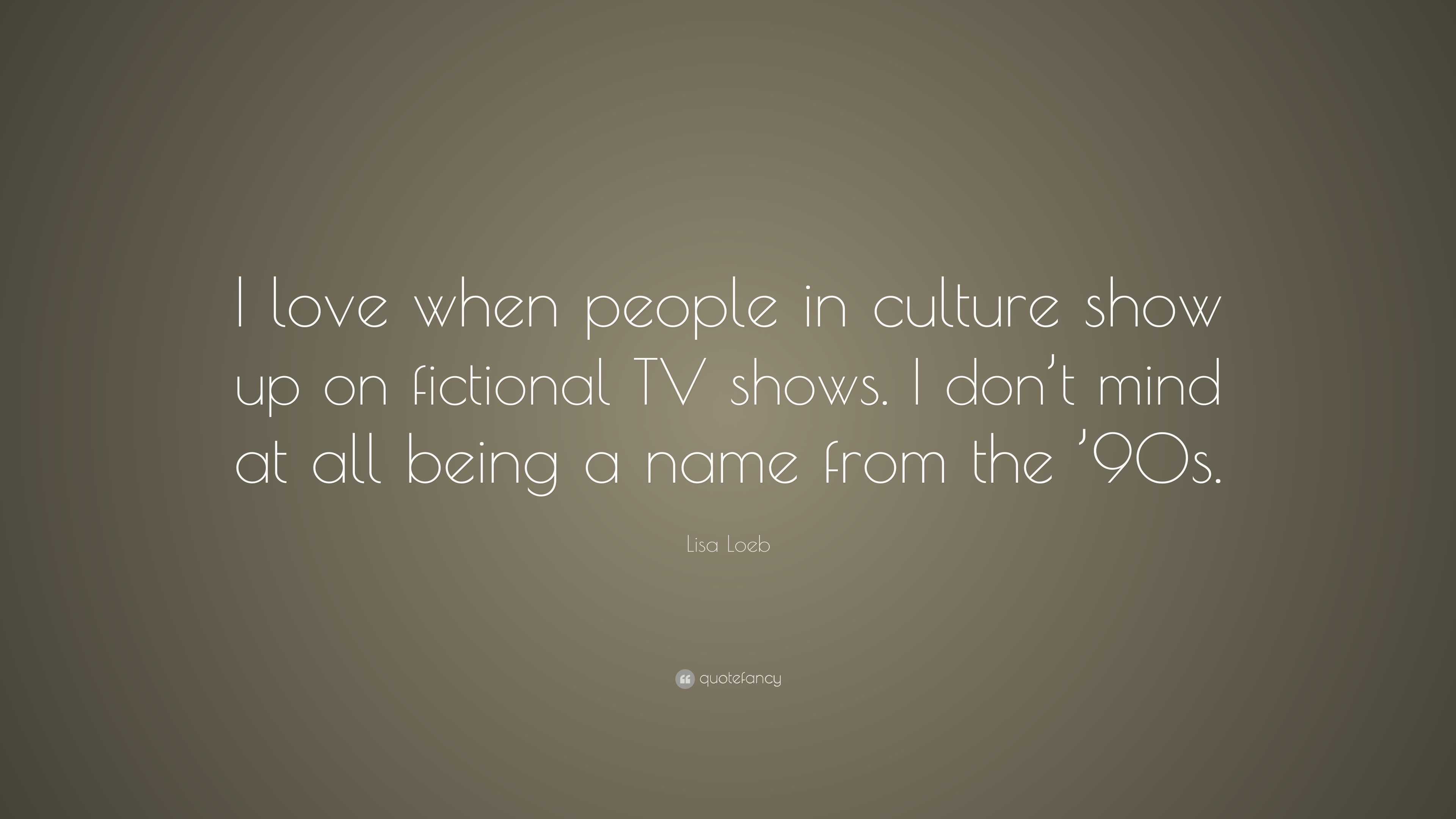 Lisa Loeb Quote I Love When People In Culture Show Up On Fictional Tv Shows I