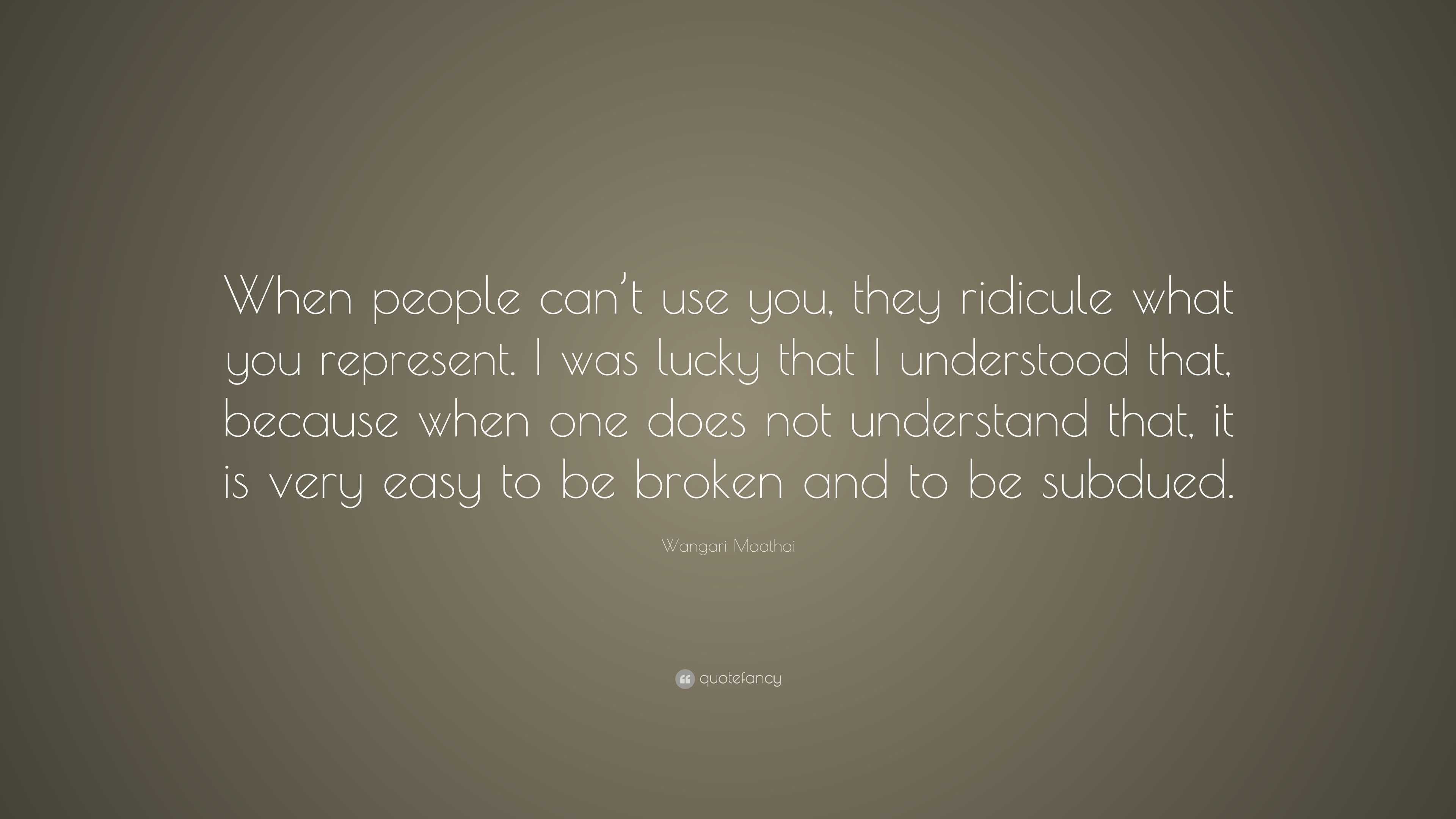 Wangari Maathai Quote: “When people can’t use you, they ridicule what ...