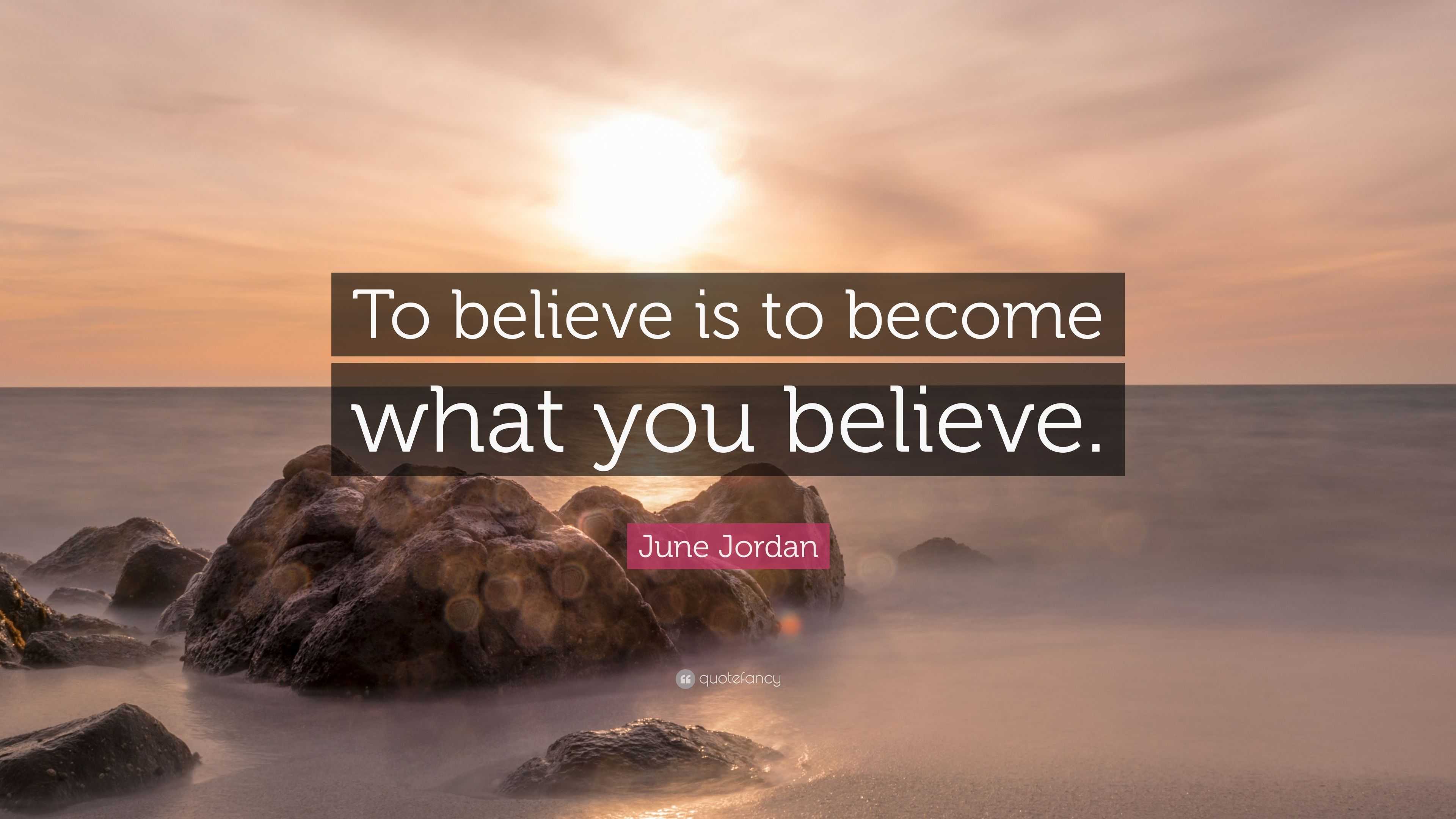 June Jordan Quote: “To believe is to become what you believe.”