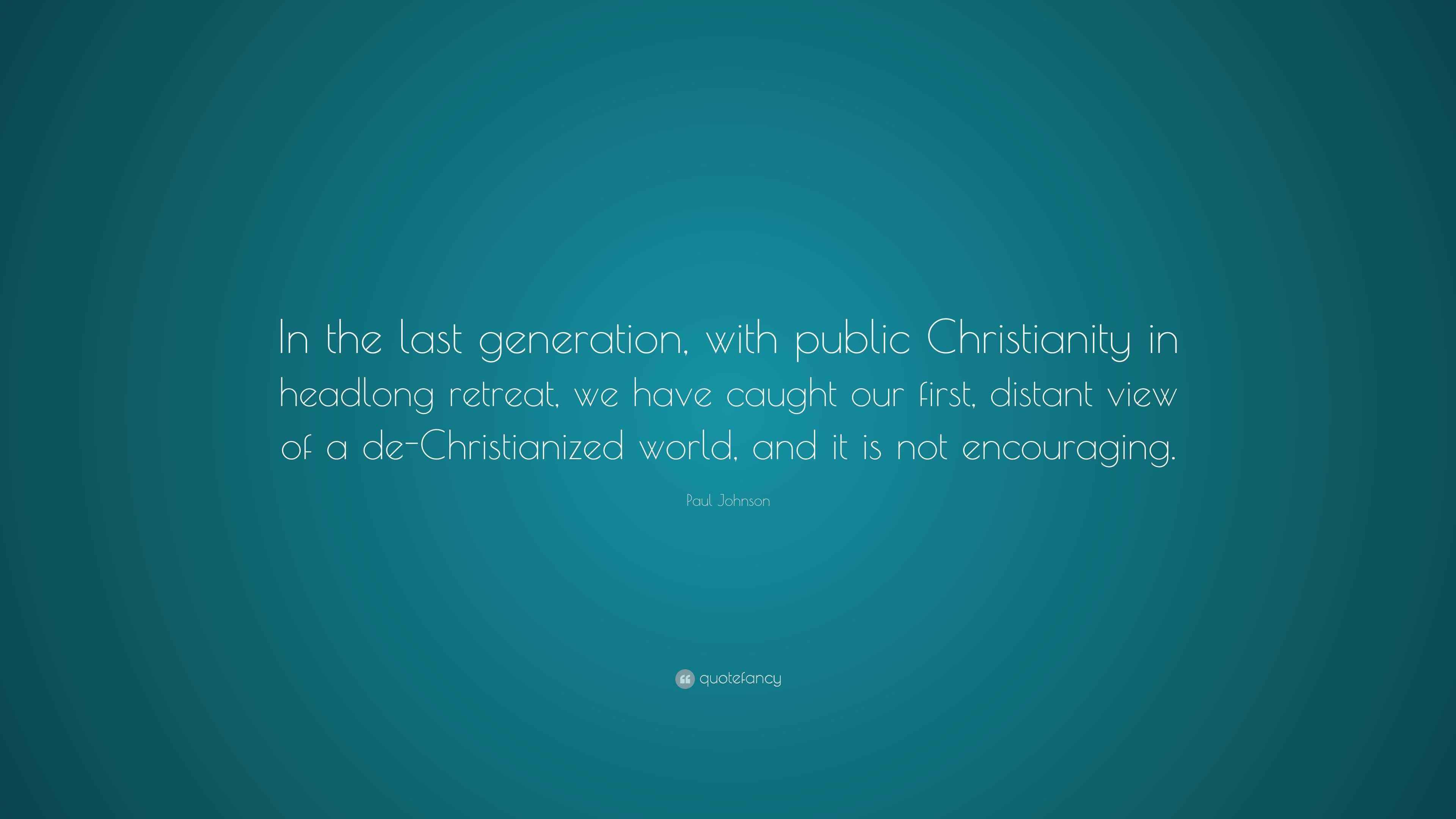 Paul Johnson Quote “In the last generation, with public Christianity in headlong retreat, we