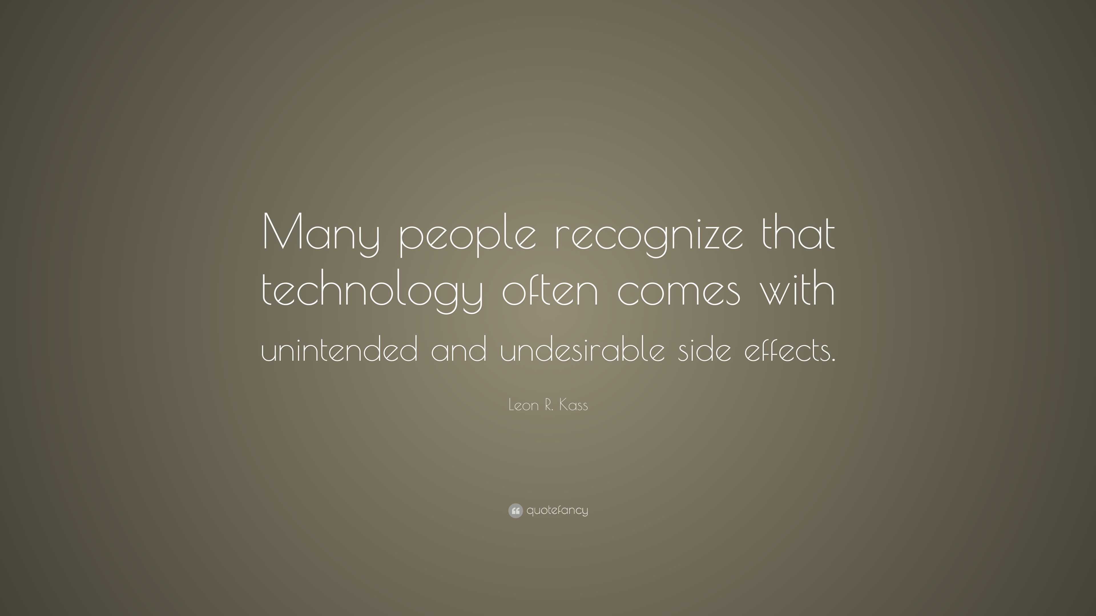 Leon R. Kass Quote: “Many people recognize that technology often comes ...