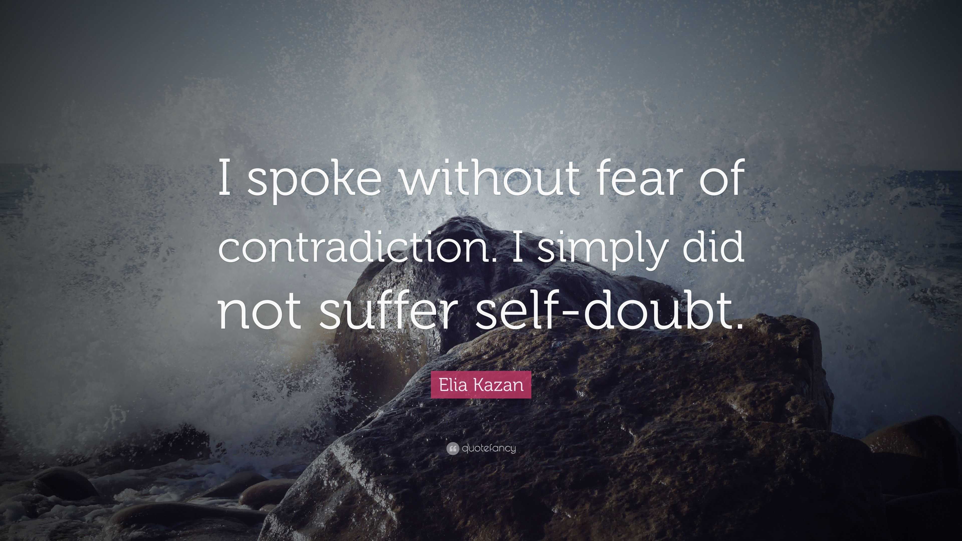 Elia Kazan Quote: “I spoke without fear of contradiction. I simply did ...