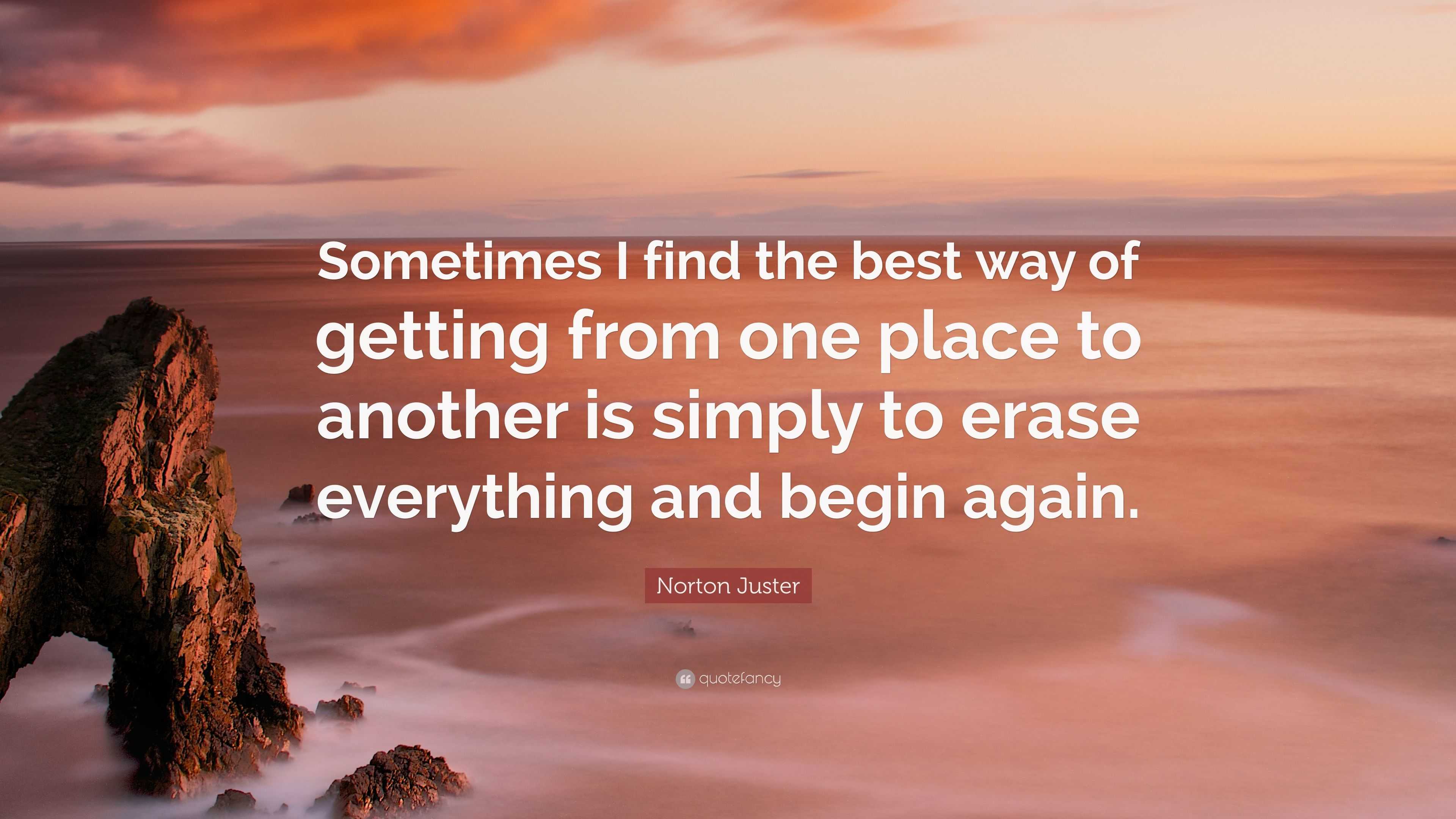 Norton Juster Quote: “Sometimes I find the best way of getting from one ...